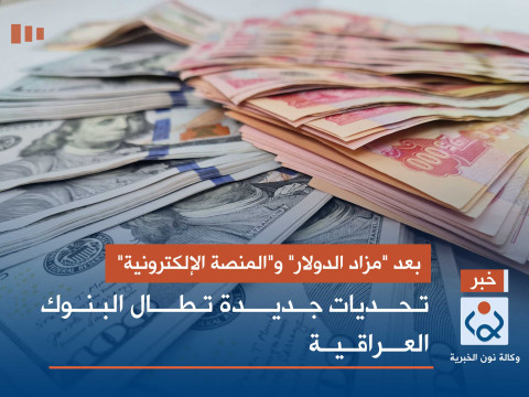 بعد "مزاد الدولار" و"المنصة الإلكترونية".. تحديات جديدة تطال البنوك العراقية
