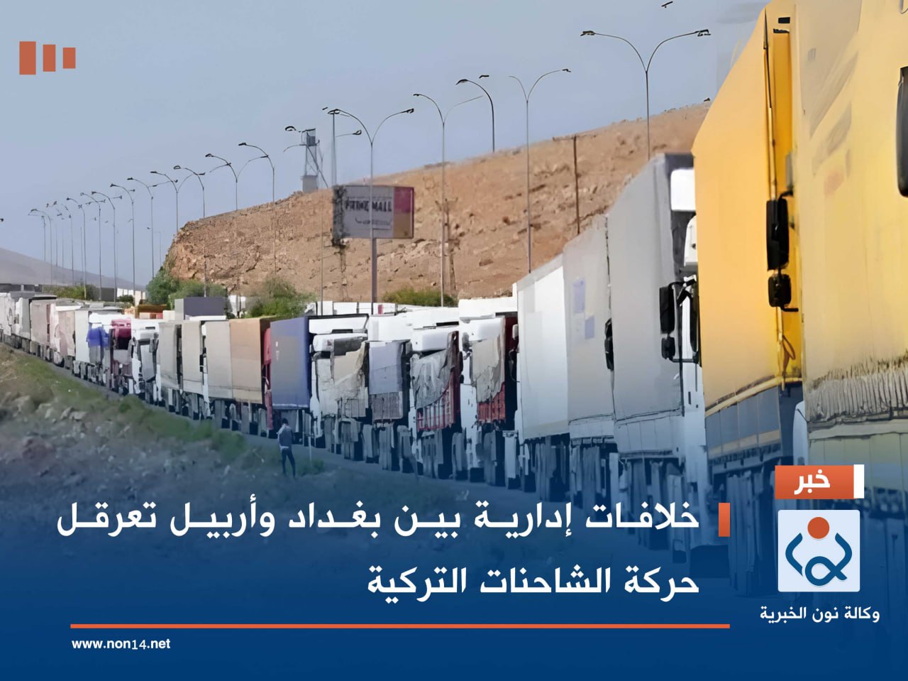 خلافات إدارية بين بغداد وأربيل تعرقل حركة الشاحنات التركية