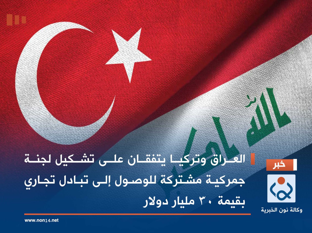 العراق وتركيا يتفقان على تشكيل لجنة جمركية مشتركة للوصول إلى تبادل تجاري بقيمة 30 مليار دولار