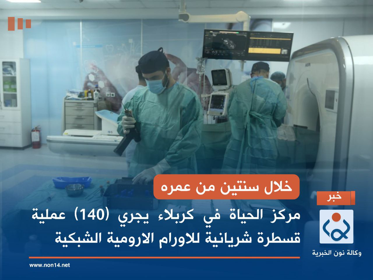 خلال سنتين من عمره... مركز الحياة في كربلاء يجري (140) عملية قسطرة شريانية للاورام الارومية الشبكية