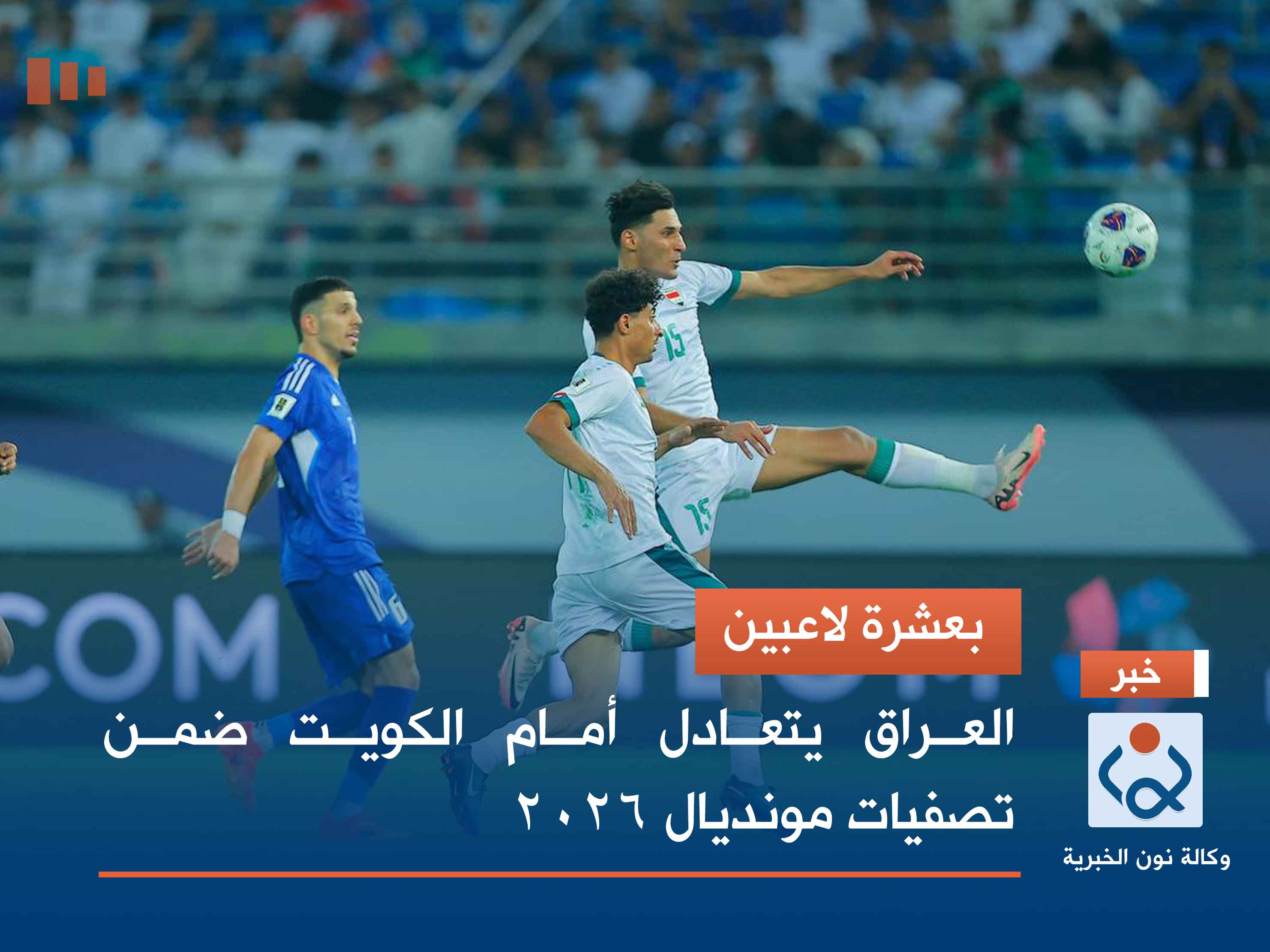 بعشرة لاعبين.. العراق يتعادل أمام الكويت ضمن تصفيات مونديال 2026