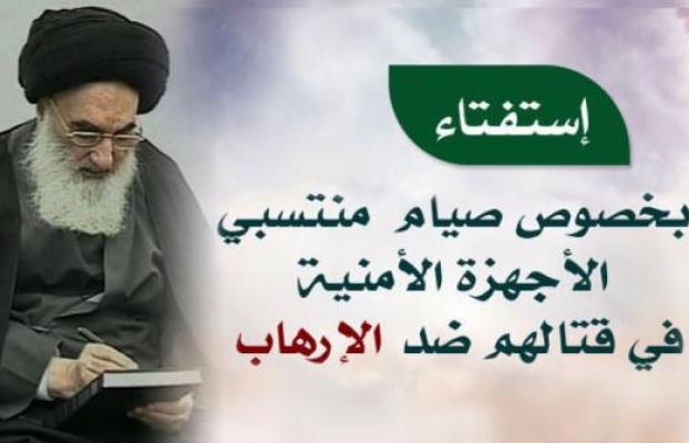 مكتب المرجع السيستانيّ  يجيب حول صيام منتسبي قوّاتنا الأمنيّة في قتالهم ضدّ الإرهاب