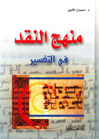 منهج النقد والتفسير كتاب ببحث أهم حقل من حقول الفكر الإسلامي للدكتور إحسان الأمين