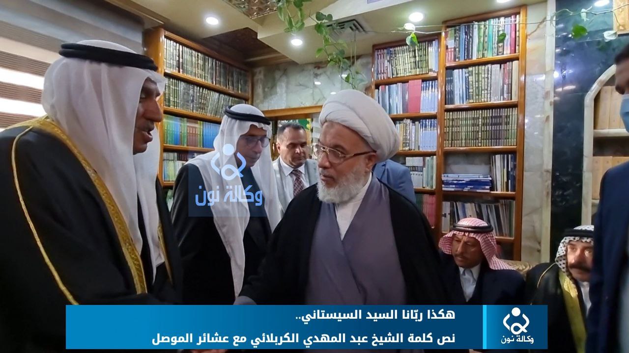 هكذا ربّانا السيد السيستاني.. نص كلمة الشيخ عبد المهدي الكربلائي مع عشائر الموصل (فيديو)