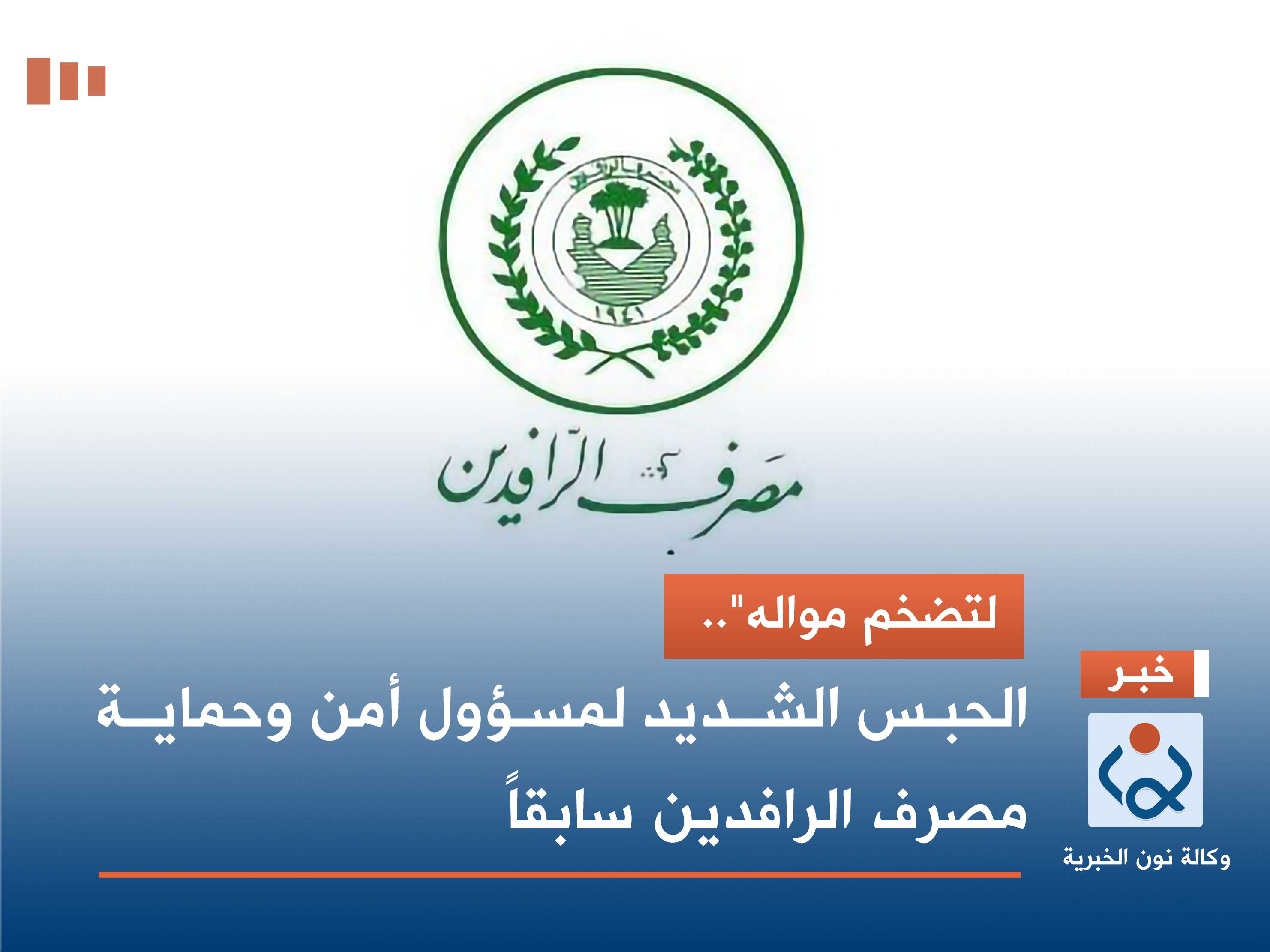 لتضخم مواله".. الحبس الشـديد لمسؤول أمن وحمايـة مصرف الرافدين سابقاً