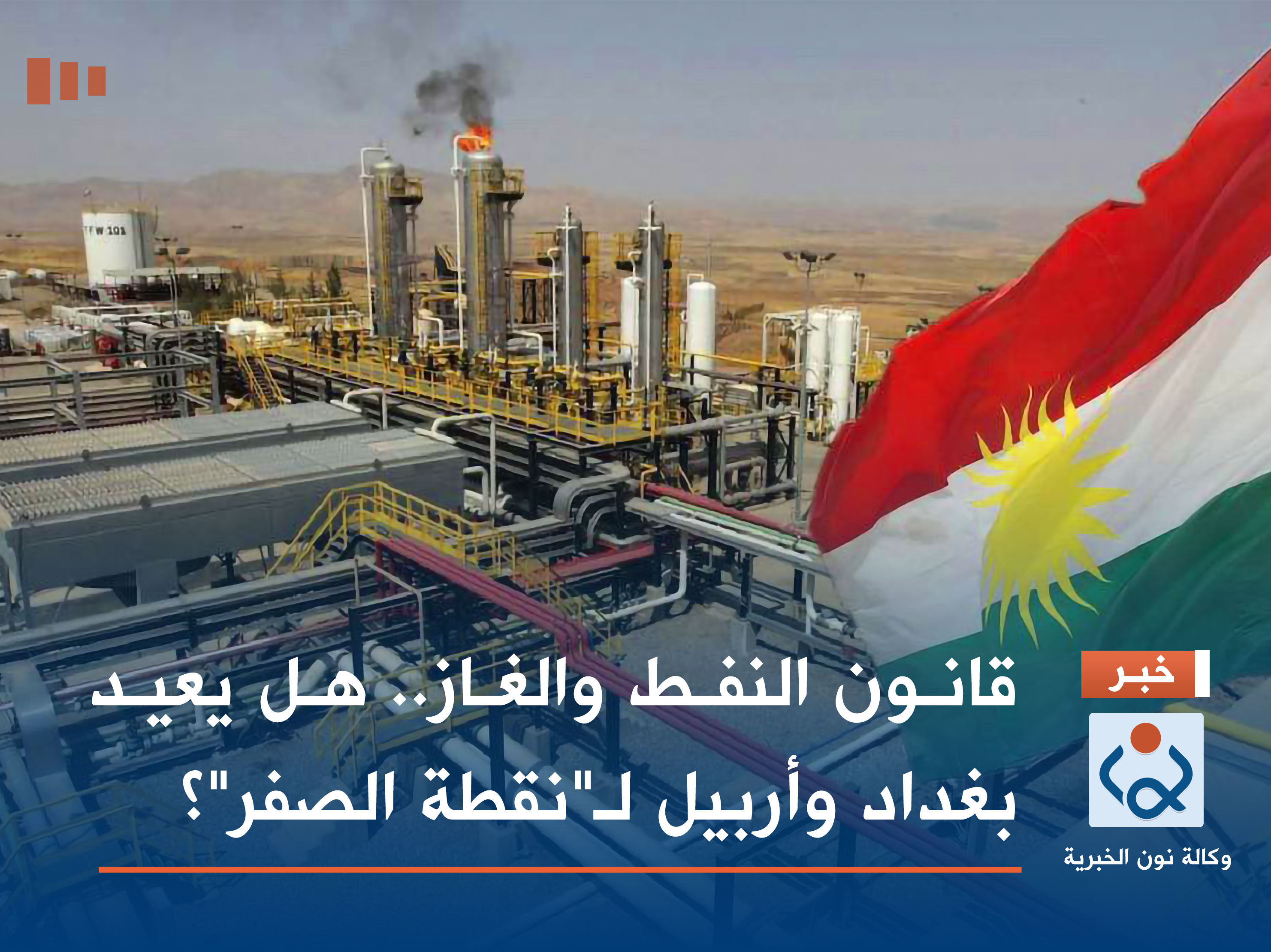 قانون النفط والغاز.. هل يعيد بغداد وأربيل لـ"نقطة الصفر" ؟