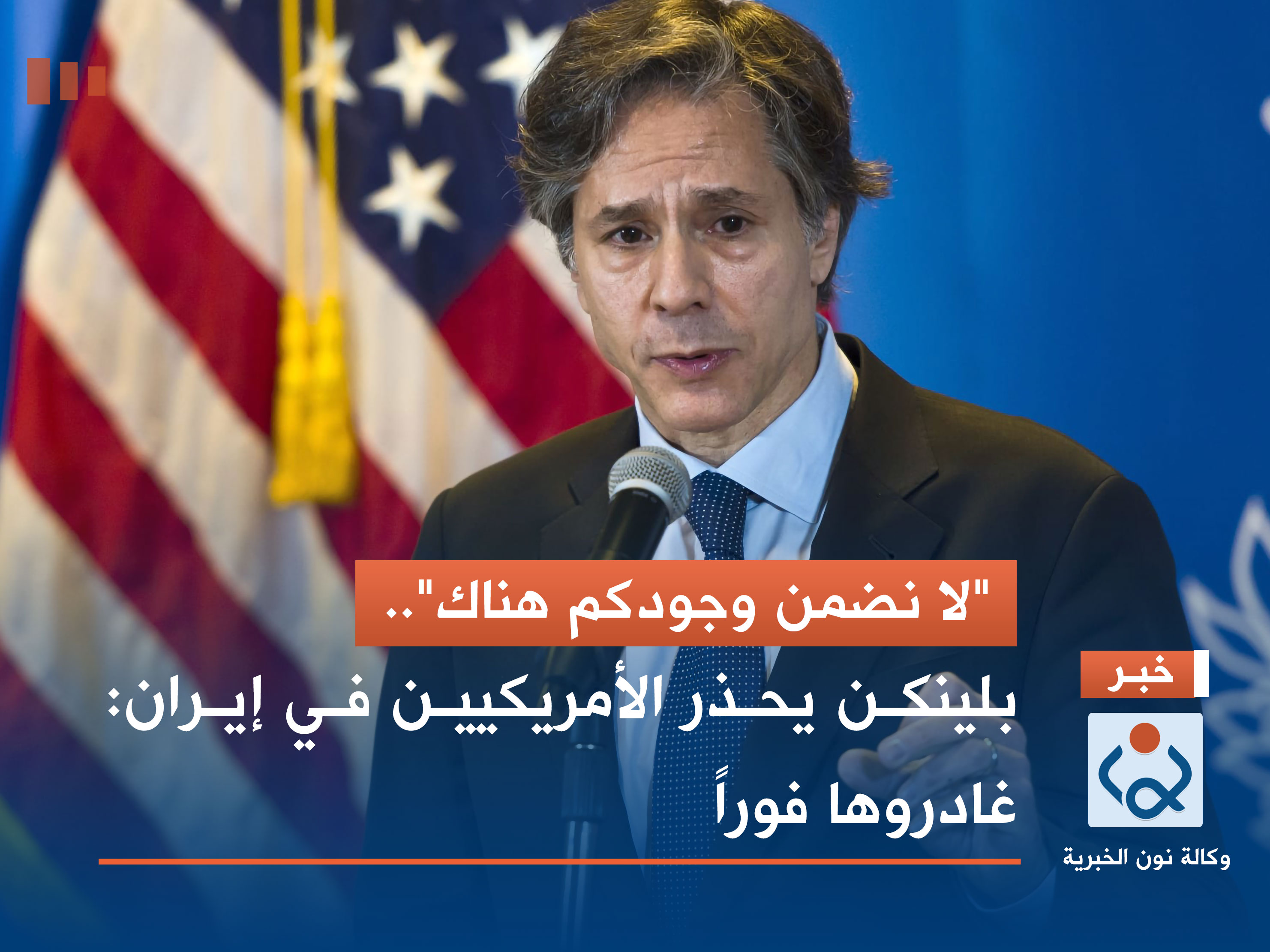 "لا نضمن وجودكم هناك".. بلينكن يحذر الأمريكيين في إيران: غادروها فوراً