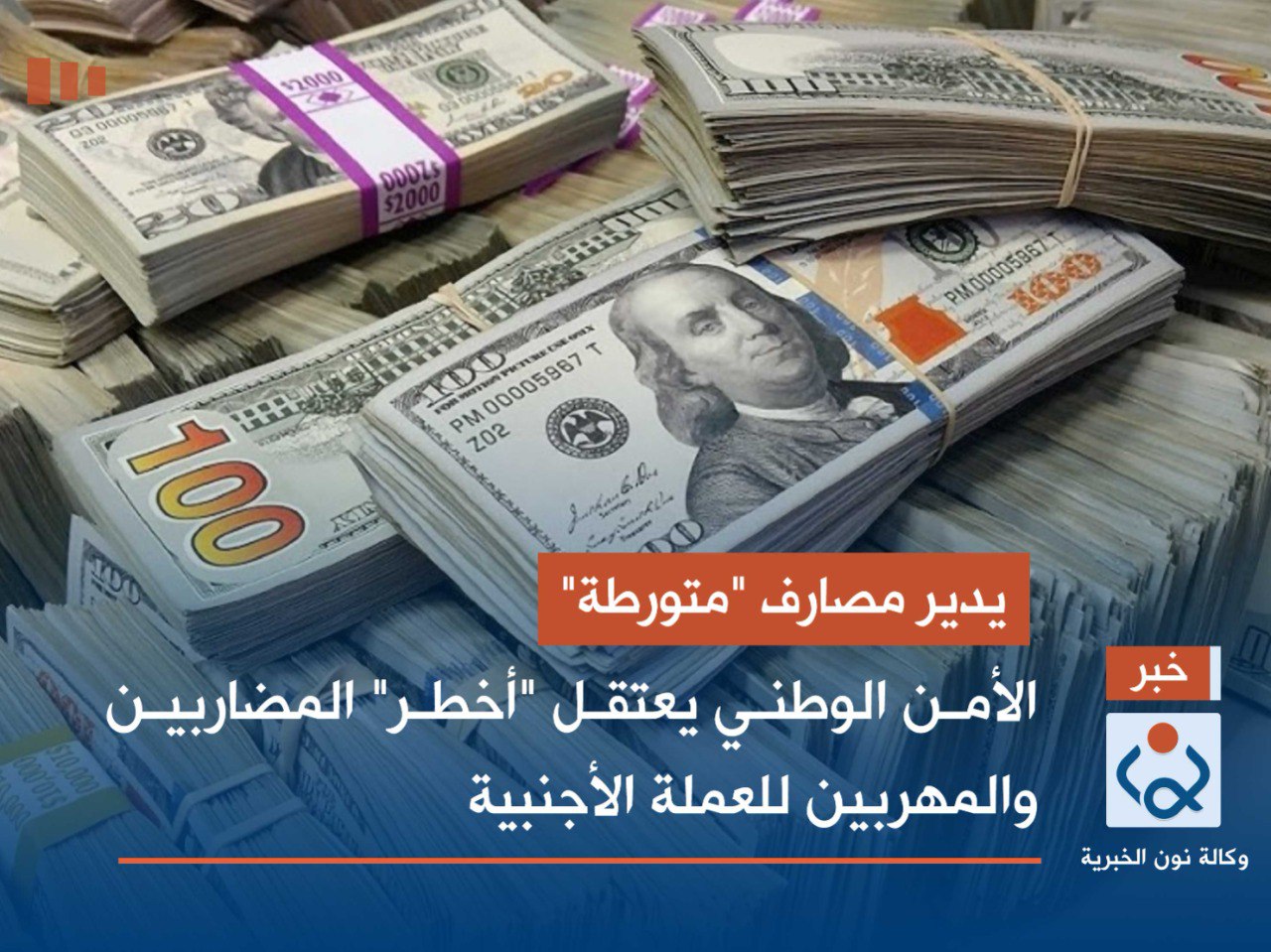 يدير مصارف "متورطة".. الأمن الوطني يعتقل "أخطر" المضاربين والمهربين للعملة الأجنبية