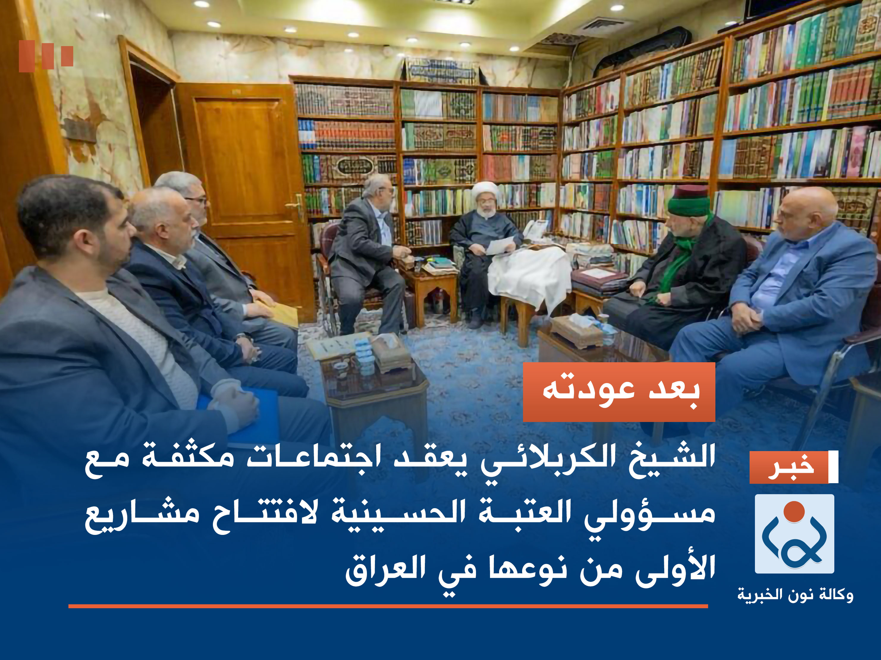 بعد عودته.. الشيخ الكربلائي يعقد اجتماعات مكثفة مع مسؤولي العتبة الحسينية لافتتاح مشاريع الأولى من نوعها في العراق