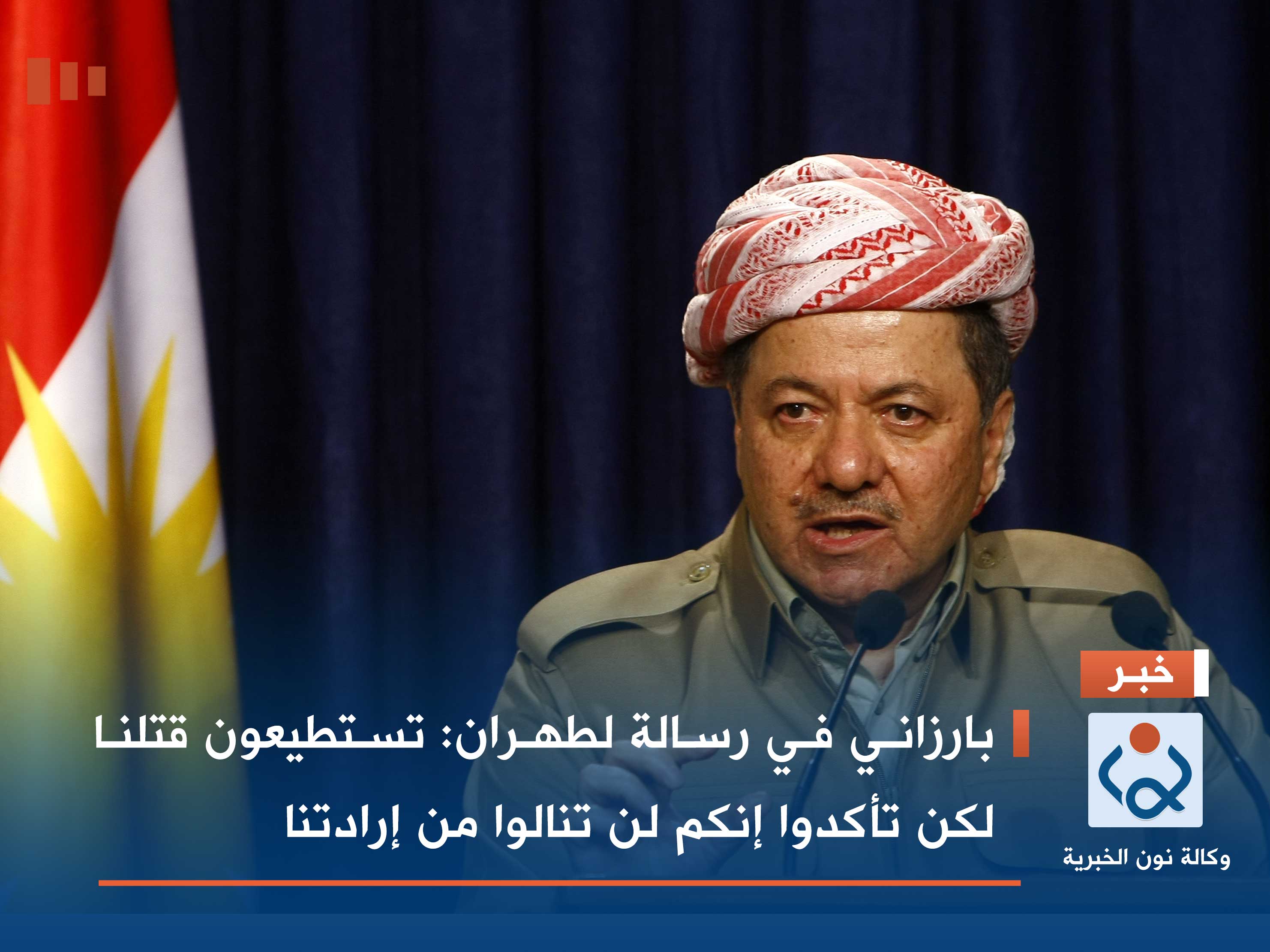 بارزاني في رسالة لطهران: تستطيعون قتلنا لكن تأكدوا إنكم لن تنالوا من إرادتنا
