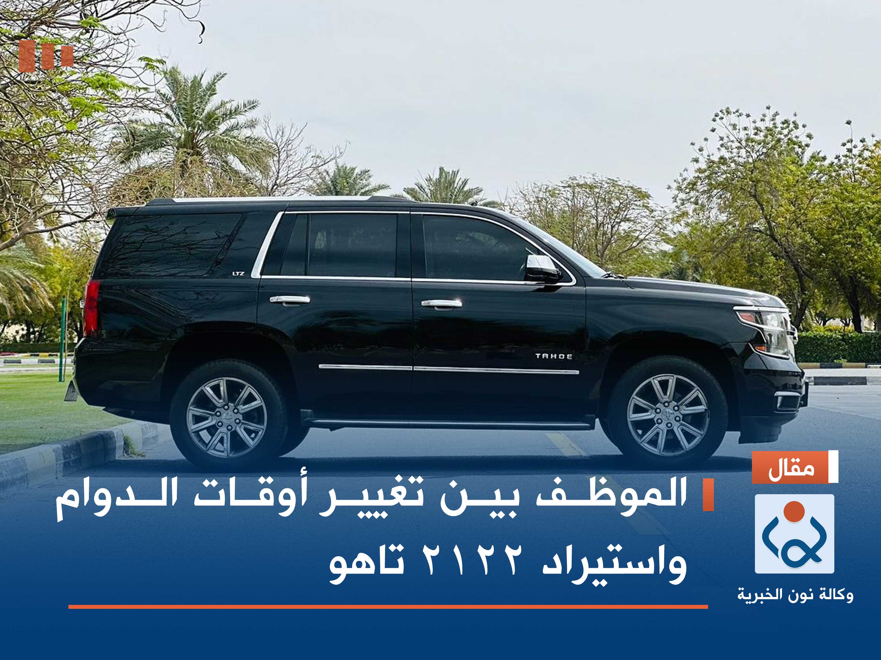 الموظف بين تغيير أوقات الدوام واستيراد ٢١٢٢ تاهو