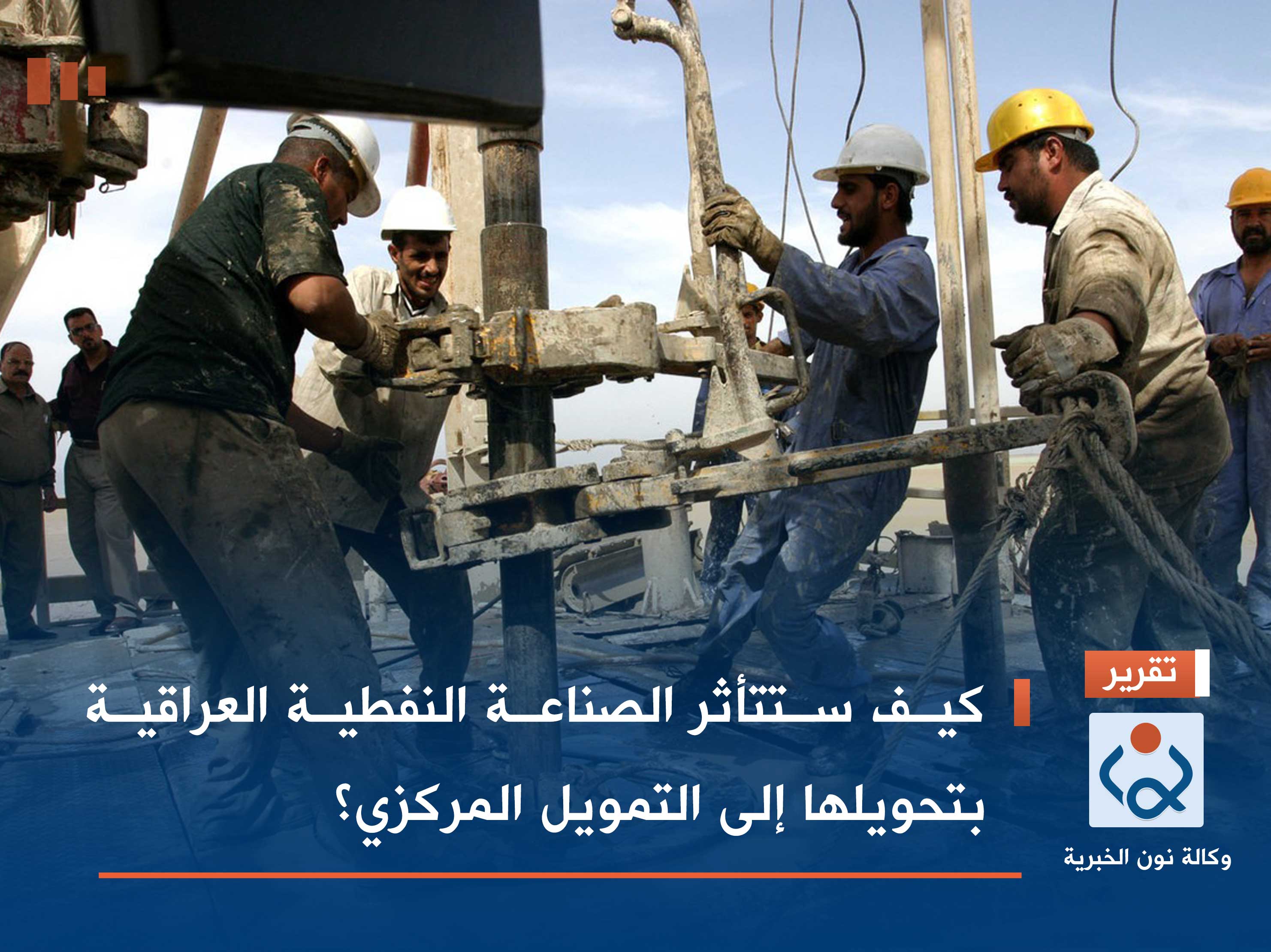 كيف ستتأثر الصناعة النفطية العراقية بتحويلها إلى التمويل المركزي؟