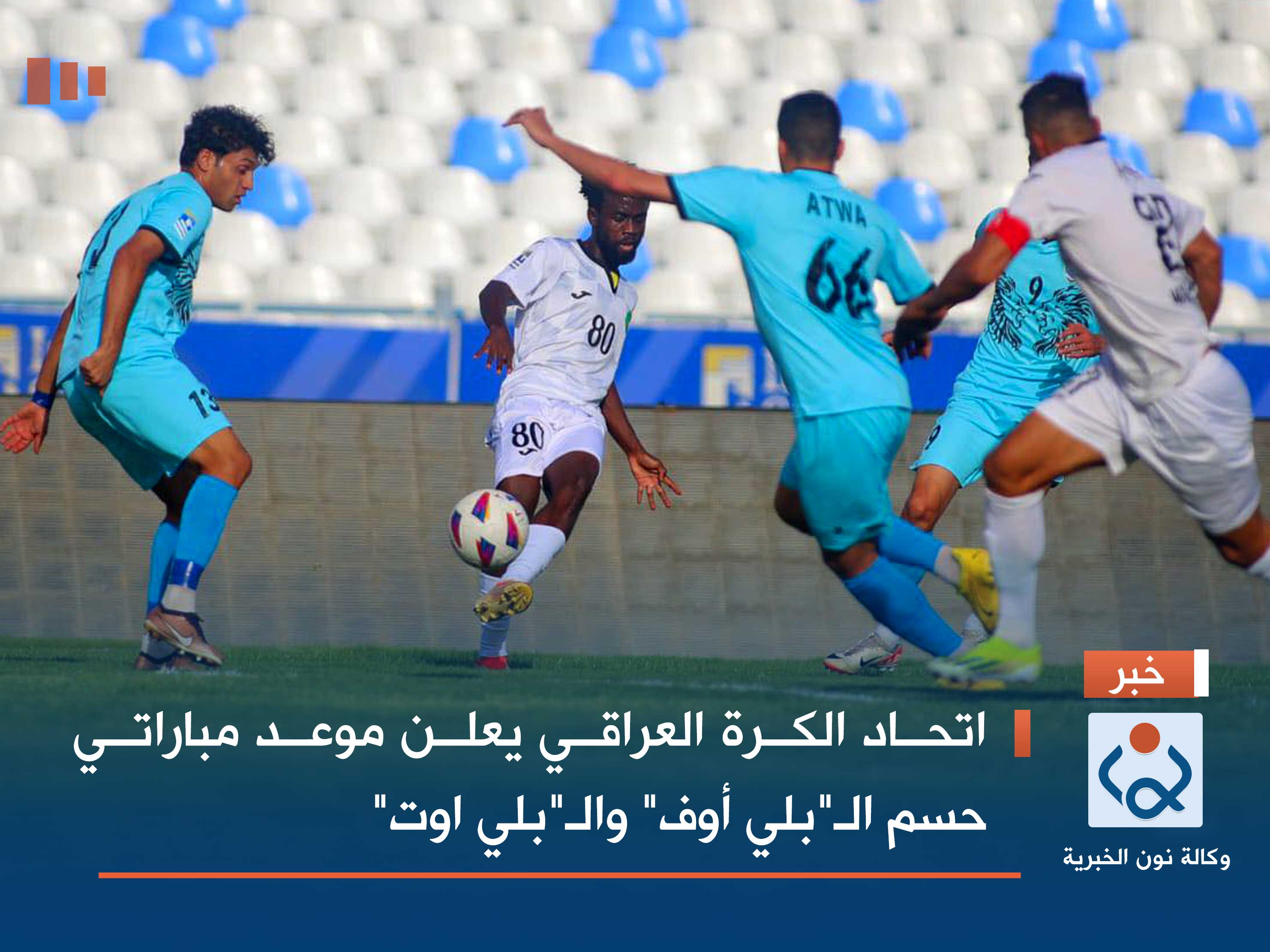 اتحاد الكرة العراقي يعلن موعد مباراتي حسم الـ"بلي أوف" والـ"بلي اوت"