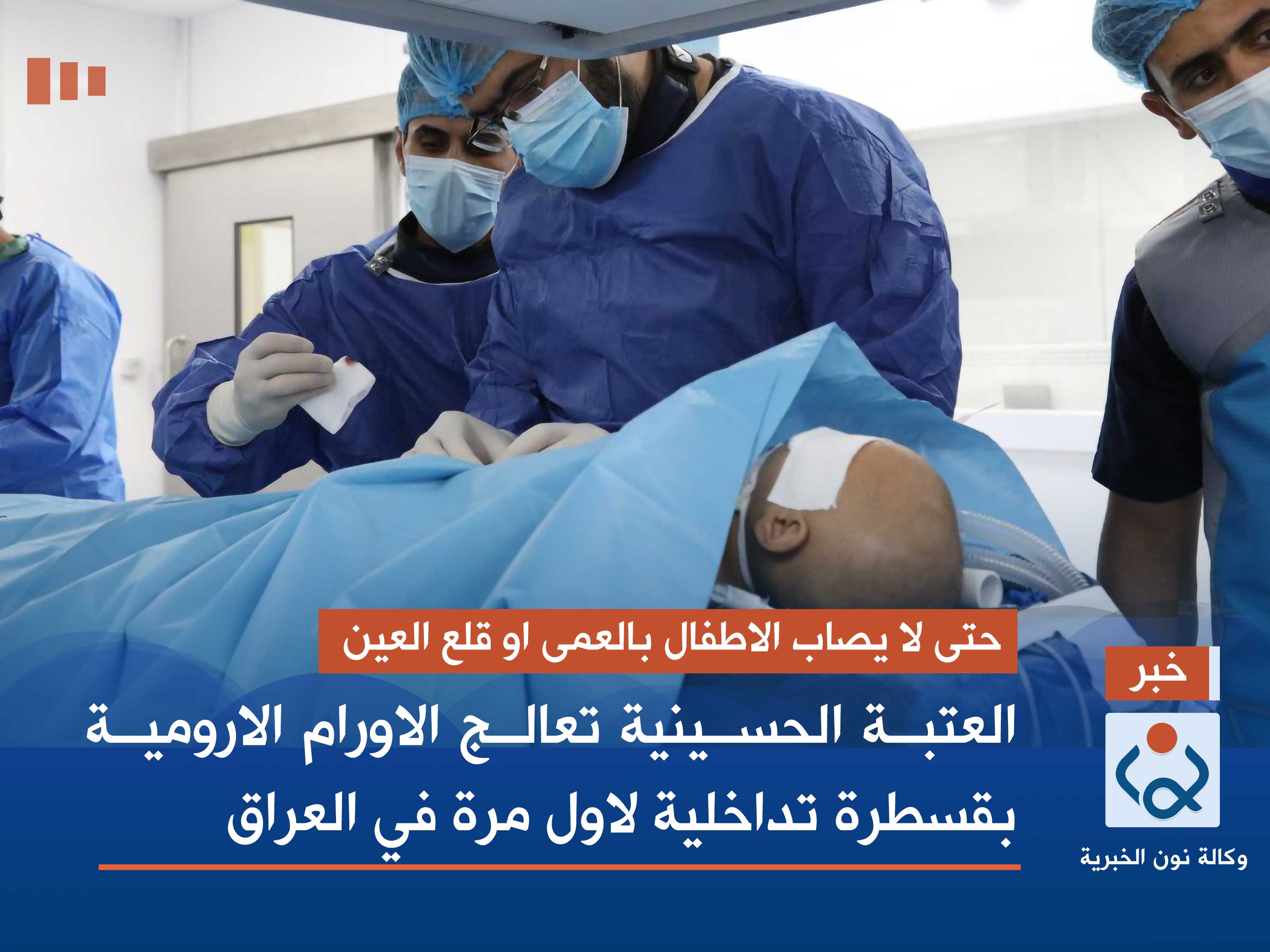 حتى لا يصاب الاطفال بالعمى او قلع العين :العتبة الحسينية تعالج الاورام الارومية بقسطرة تداخلية لاول مرة في العراق(فيديو)