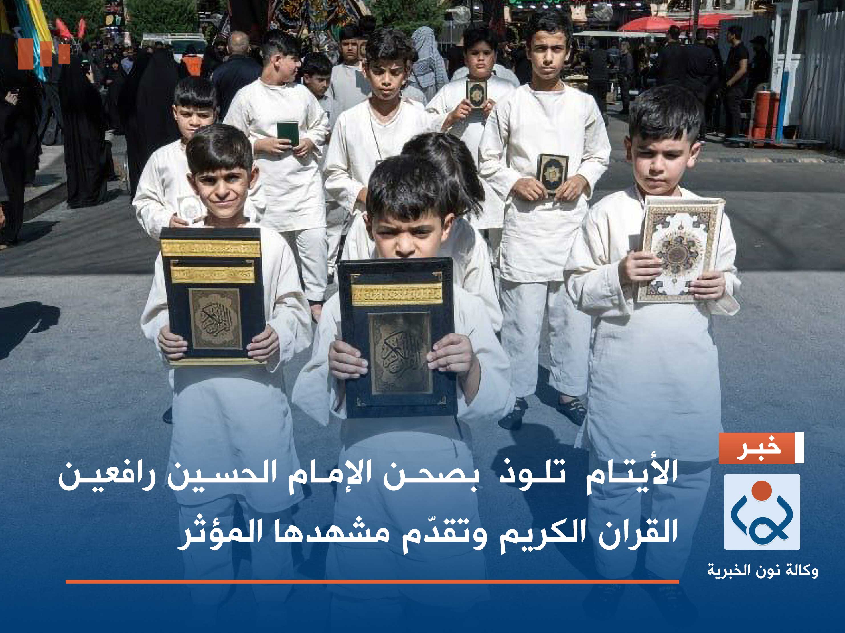 بالصور:الأيتام  تلوذ  بصحن الإمام الحسين رافعين القران الكريم وتقدّم مشهدها المؤثر