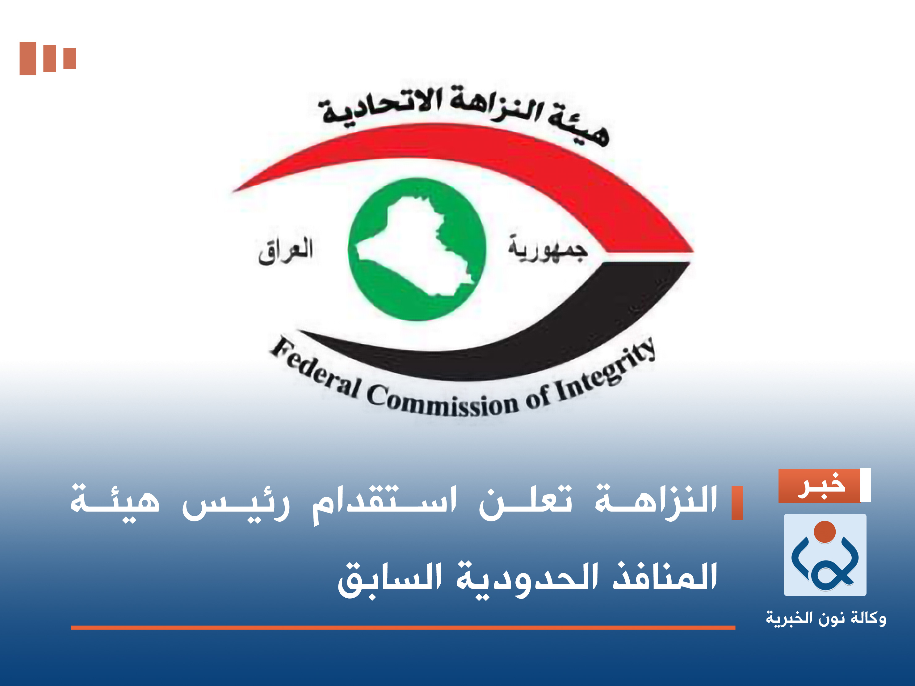 النزاهة تعلن استقدام رئيس هيئة المنافذ الحدودية السابق