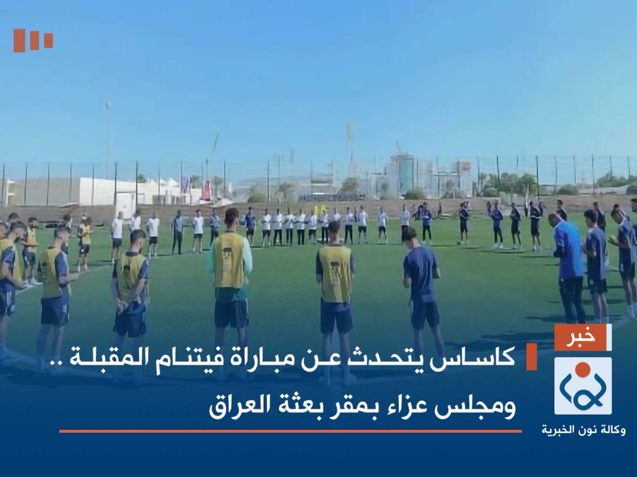 كاساس يتحدث عن مباراة فيتنام المقبلة .. ومجلس عزاء بمقر بعثة العراق