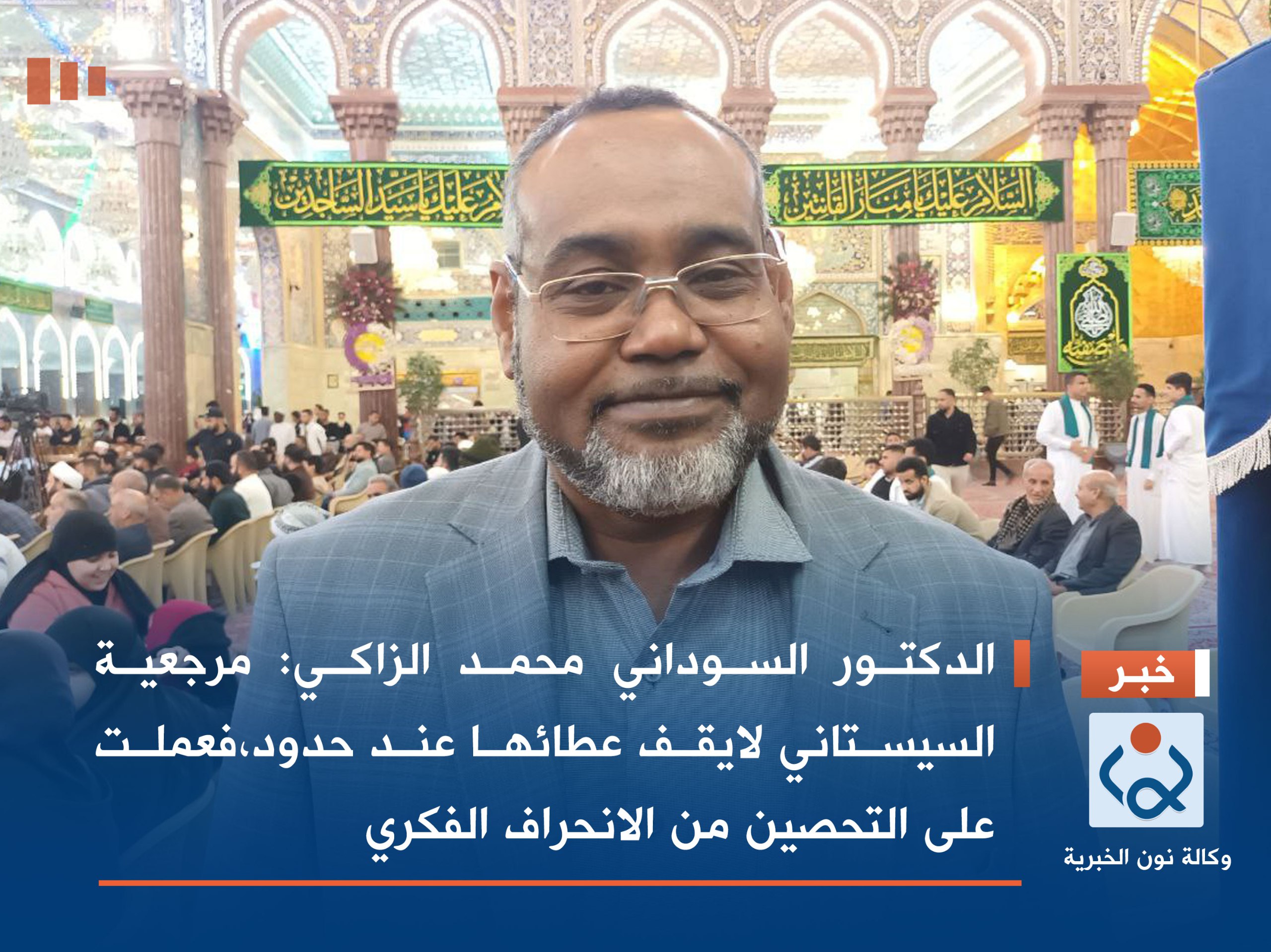 الدكتور السوداني محمد الزاكي :مرجعية السيستاني لايقف عطائها عند حدود،فعملت على التحصين من الانحراف الفكري