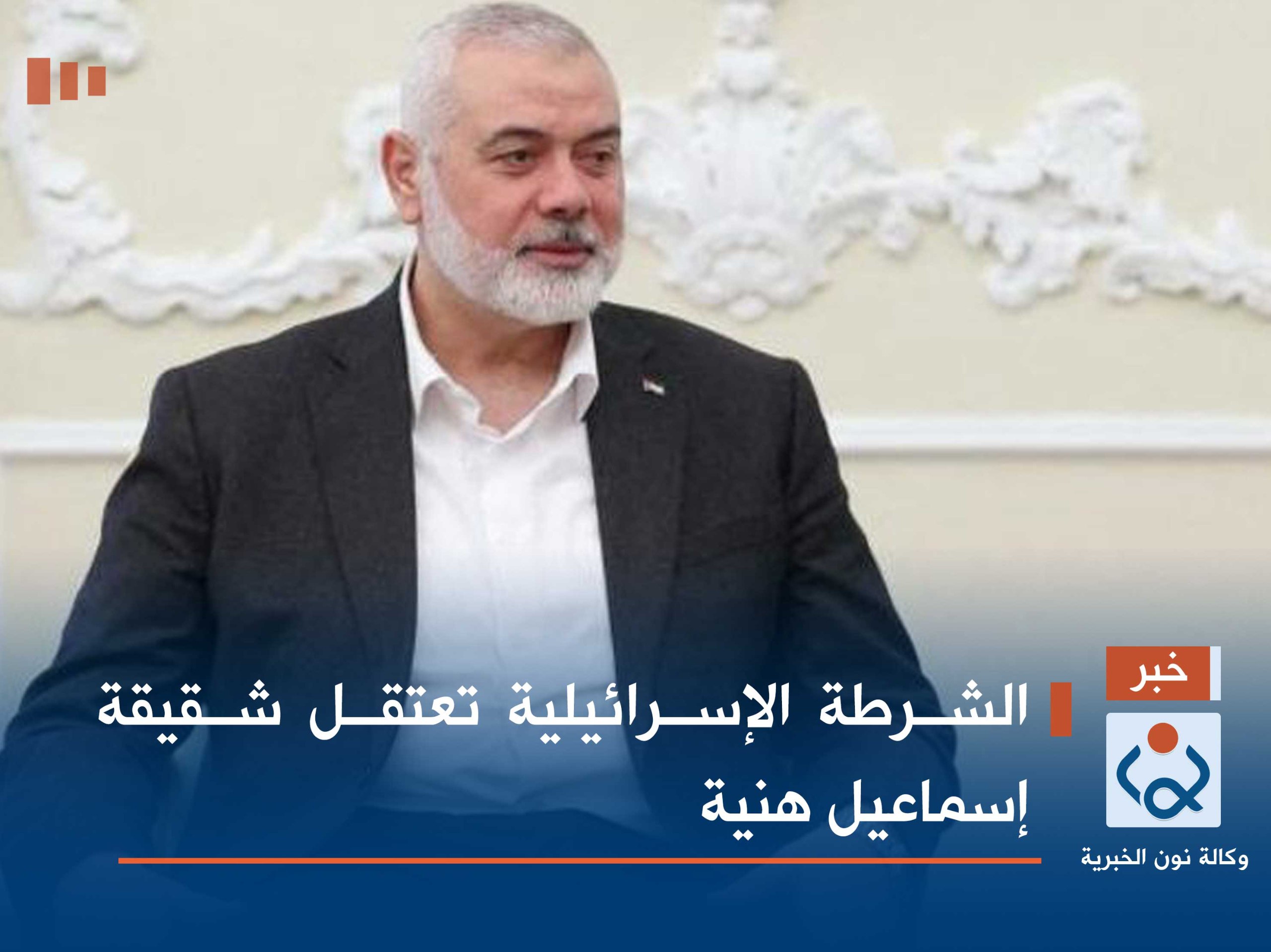 الشرطة الإسرائيلية تعتقل شقيقة إسماعيل هنية