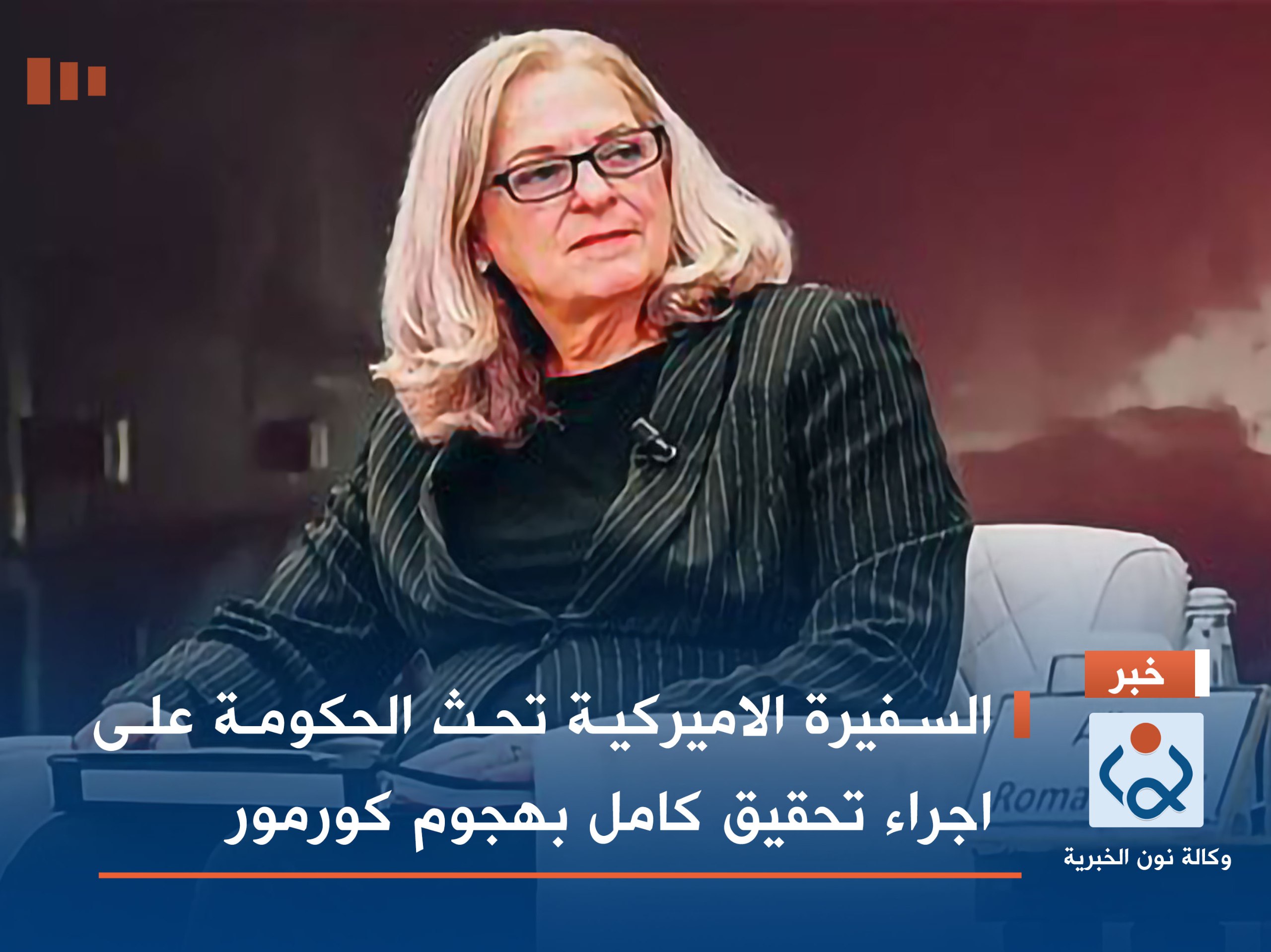 السفيرة الاميركية تحث الحكومة على اجراء تحقيق كامل بهجوم كورمور