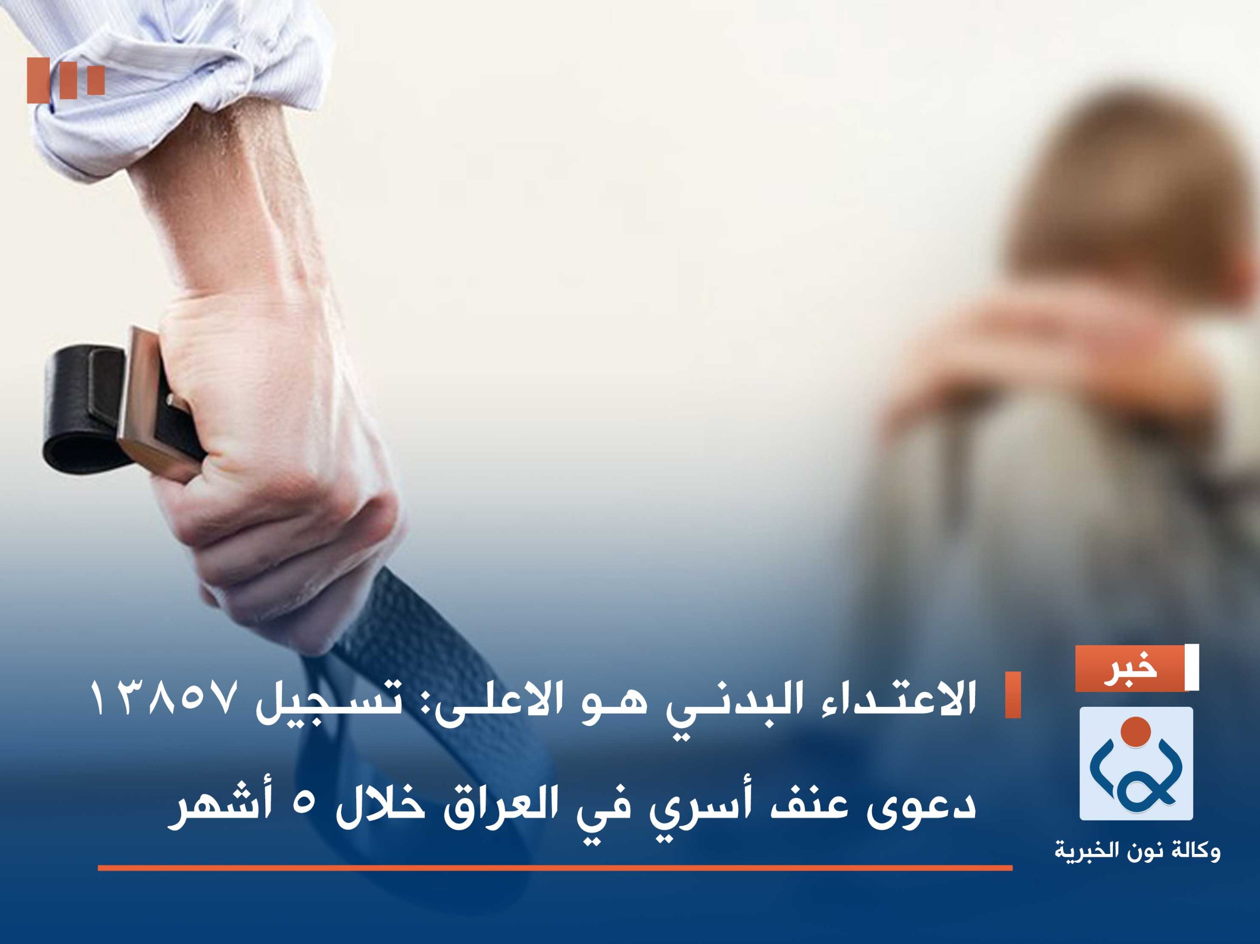 الاعتداء البدني هو الاعلى :تسجيل 13857 دعوى عنف أسري في العراق خلال 5 أشهر