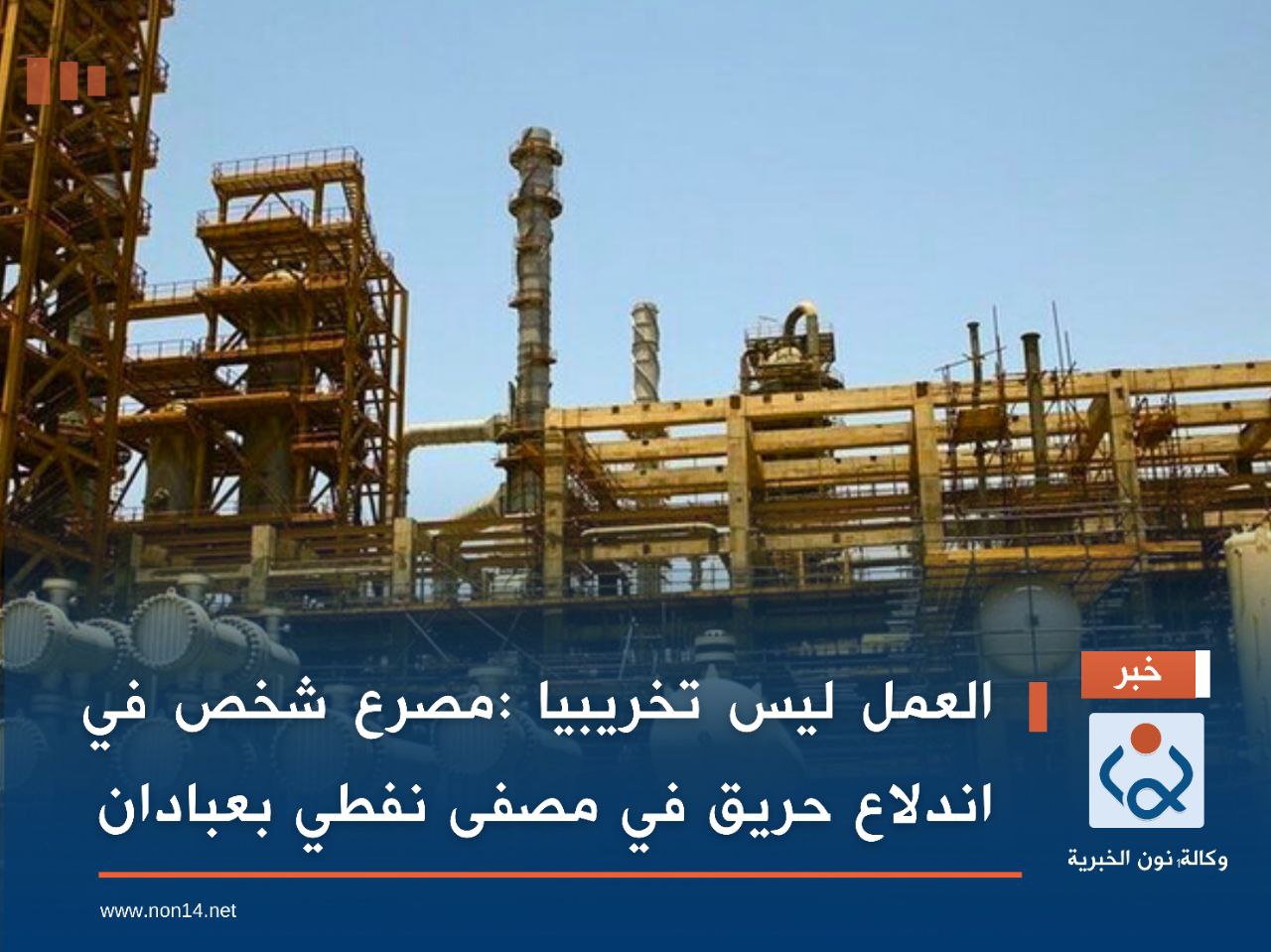 العمل ليس تخريبيا :مصرع شخص في اندلاع حريق في مصفى نفطي بعبادان