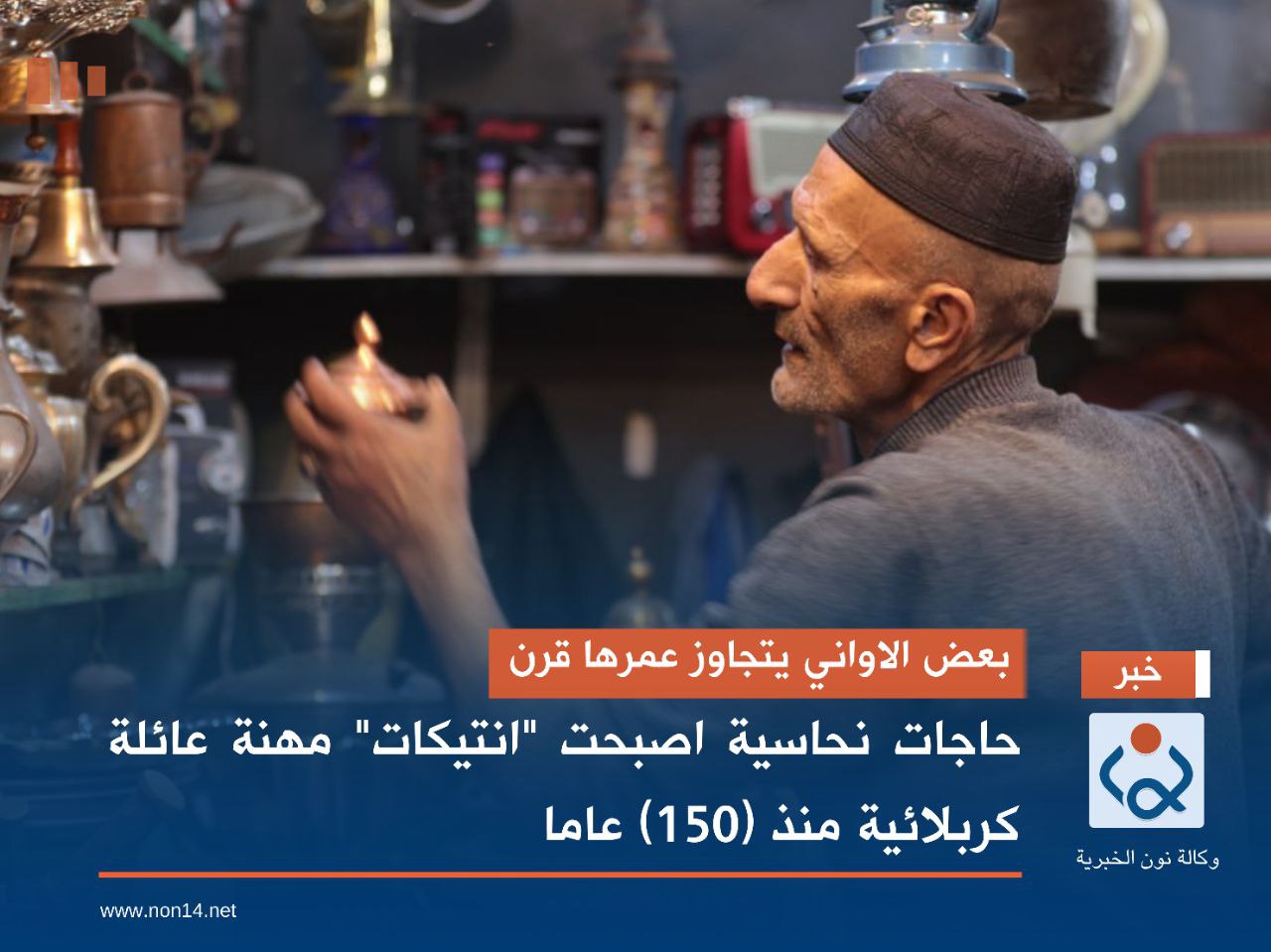 بعض الاواني يتجاوز عمرها قرن..  حاجات نحاسية اصبحت "انتيكات" مهنة عائلة كربلائية منذ (150) عاما