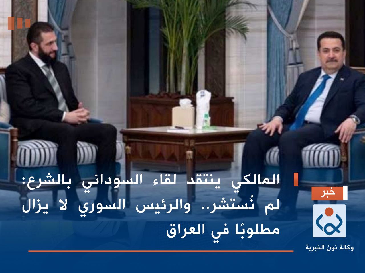 المالكي ينتقد لقاء السوداني بالشرع: لم نُستشر.. والرئيس السوري لا يزال مطلوبًا في العراق