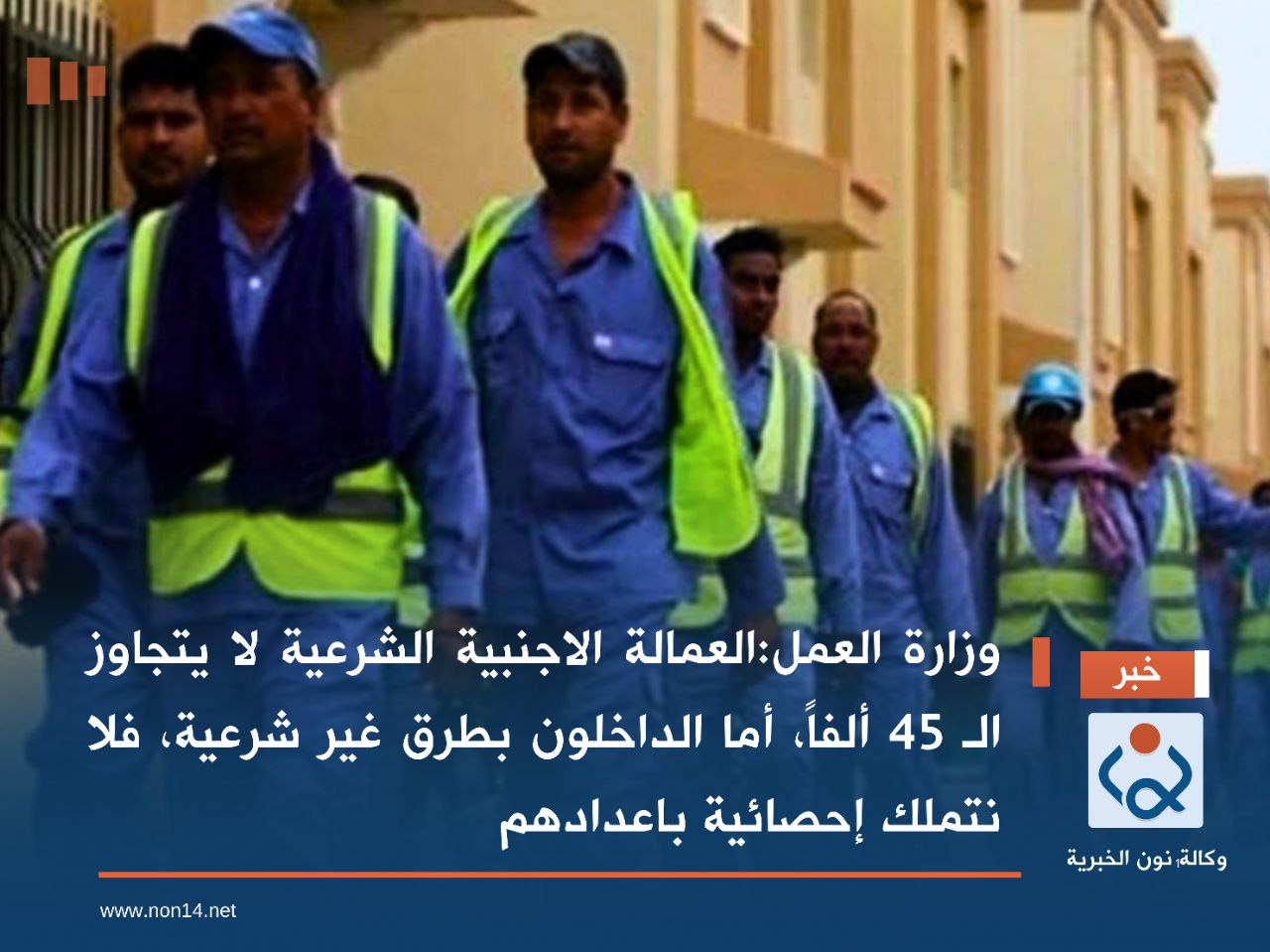 وزارة العمل:العمالة الاجنبية الشرعية لا يتجاوز الـ 45 ألفاً، أما الداخلون بطرق غير شرعية، فلا نتملك إحصائية باعدادهم