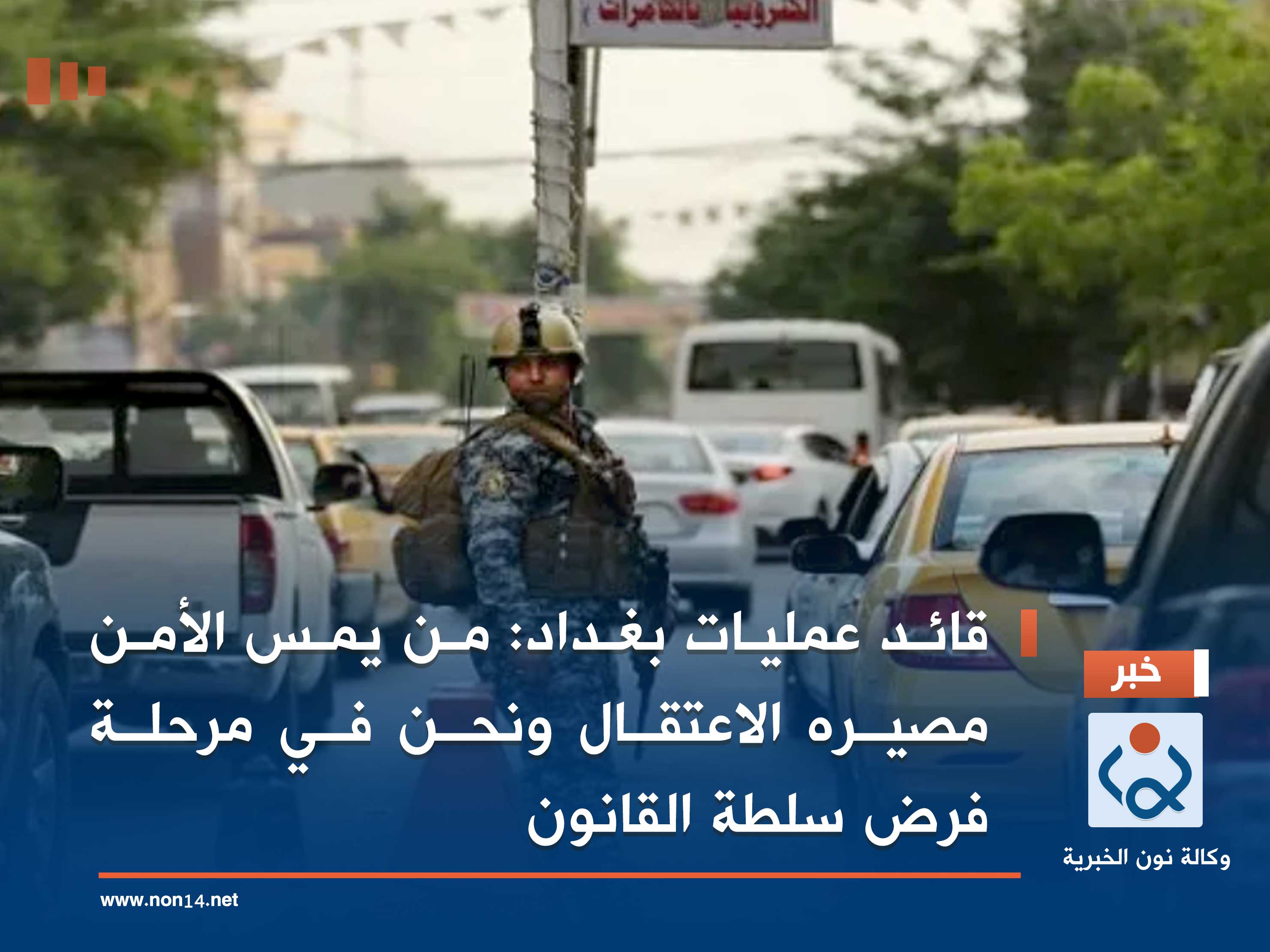 قائد عمليات بغداد: من يمس الأمن مصيره الاعتقال ونحن في مرحلة فرض سلطة القانون