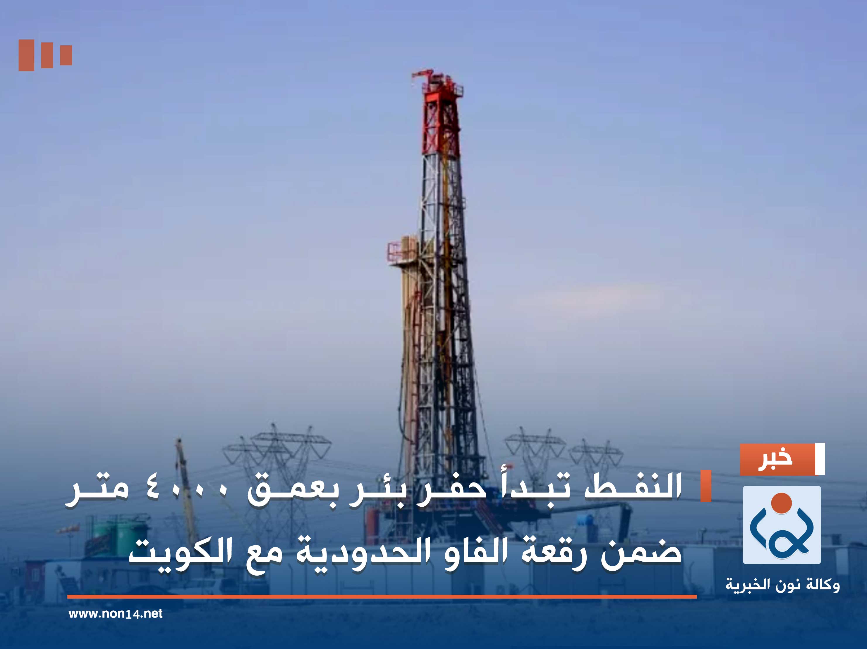 النفط تبدأ حفر بئر بعمق 4000 متر ضمن رقعة الفاو الحدودية مع الكويت