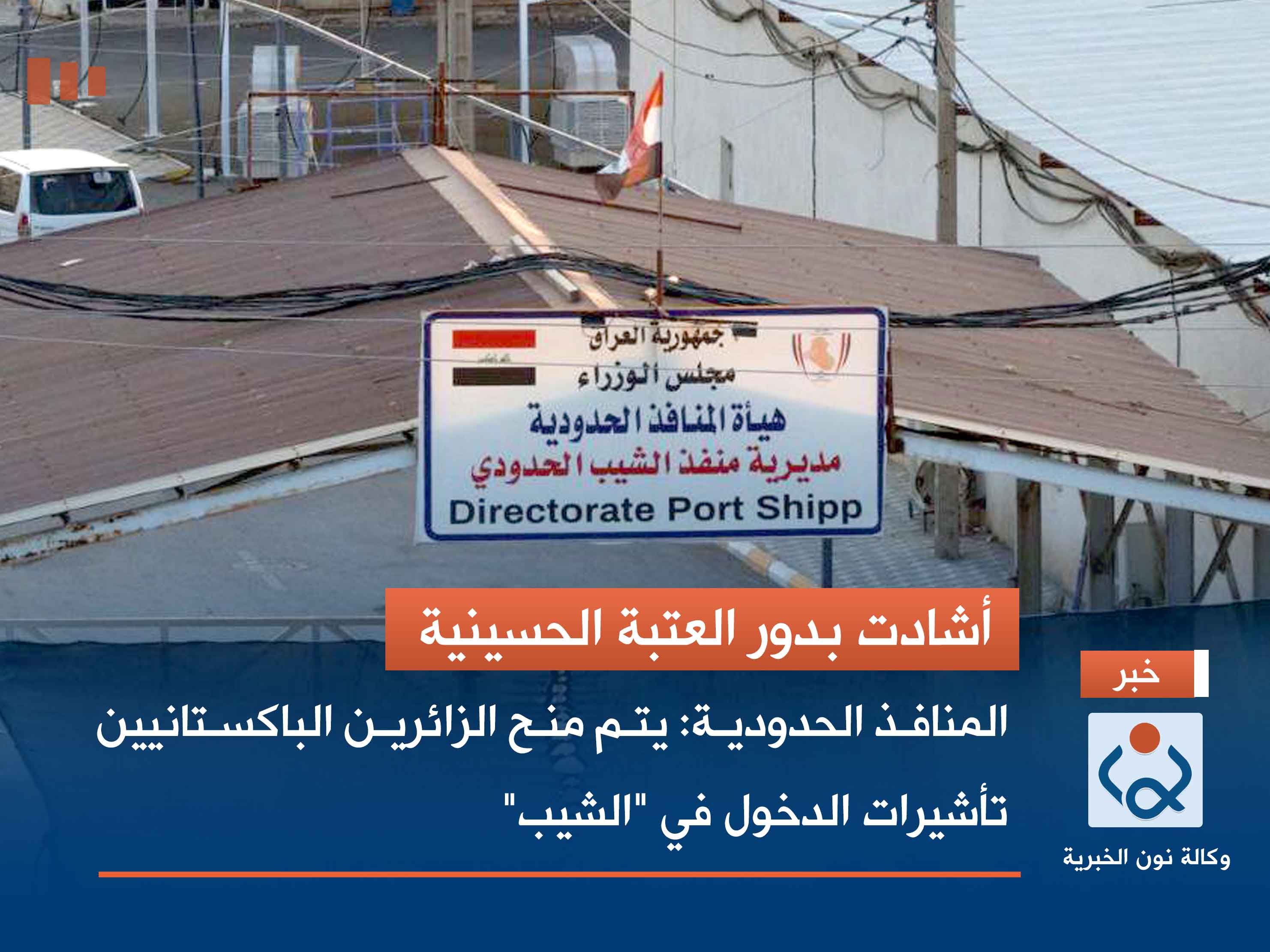 أشادت بدور العتبة الحسينية.. المنافذ الحدودية: يتم منح الزائرين الباكستانيين تأشيرات الدخول في "الشيب"