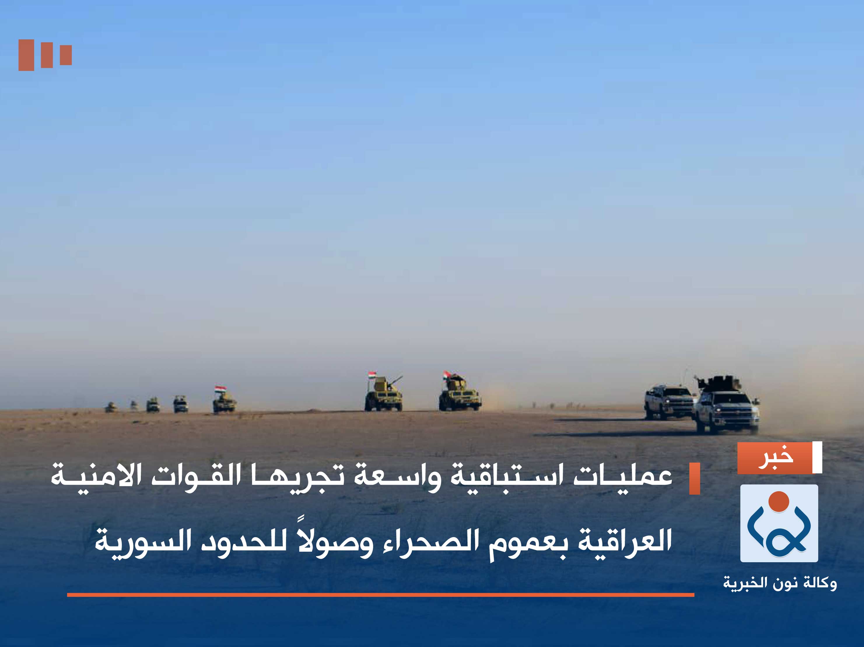 عمليات استباقية واسعة تجريها القوات الامنية العراقية بعموم الصحراء وصولاً للحدود السورية