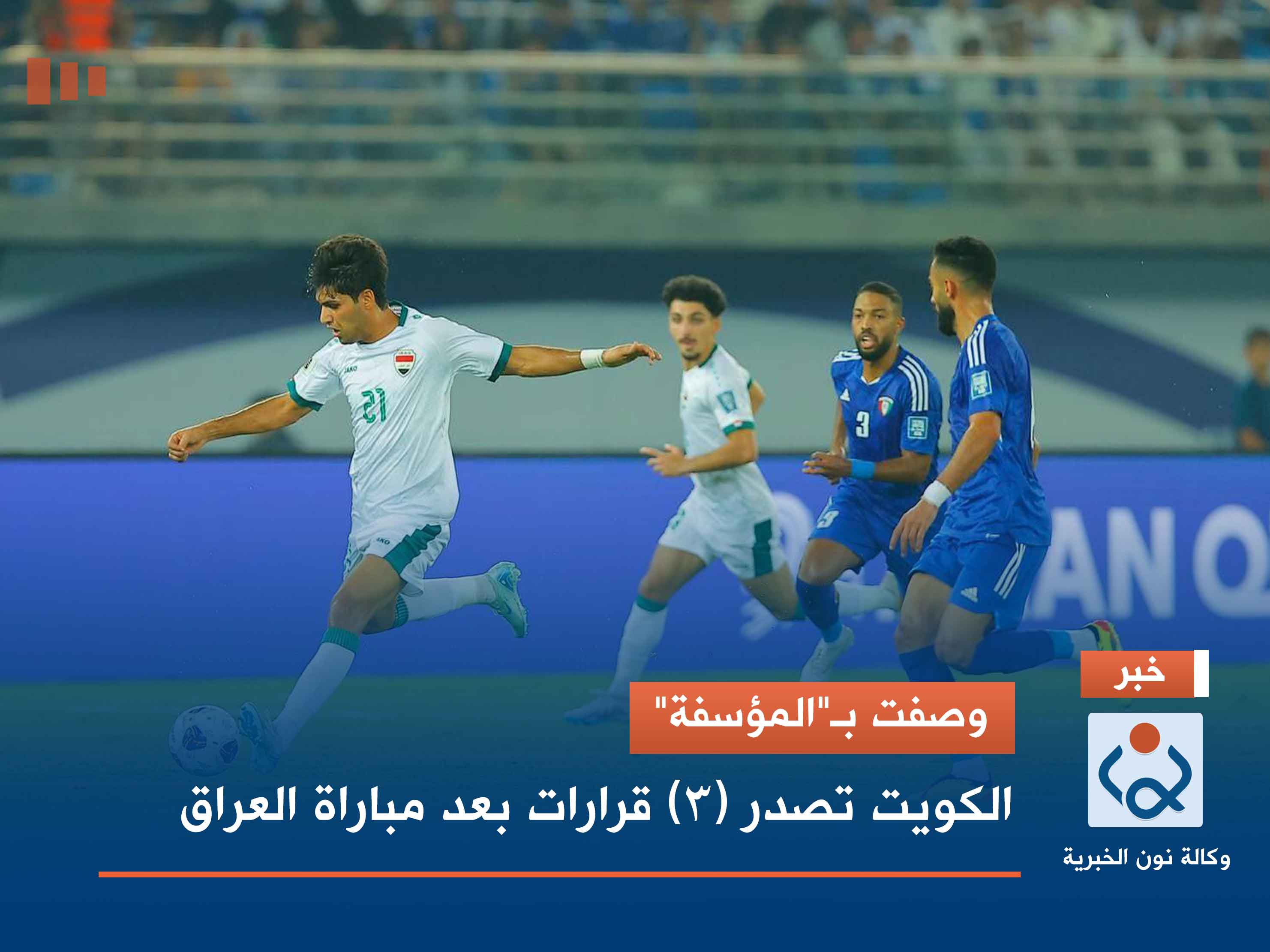 وصفت بـ"المؤسفة".. الكويت تصدر (3) قرارات بعد مباراة العراق