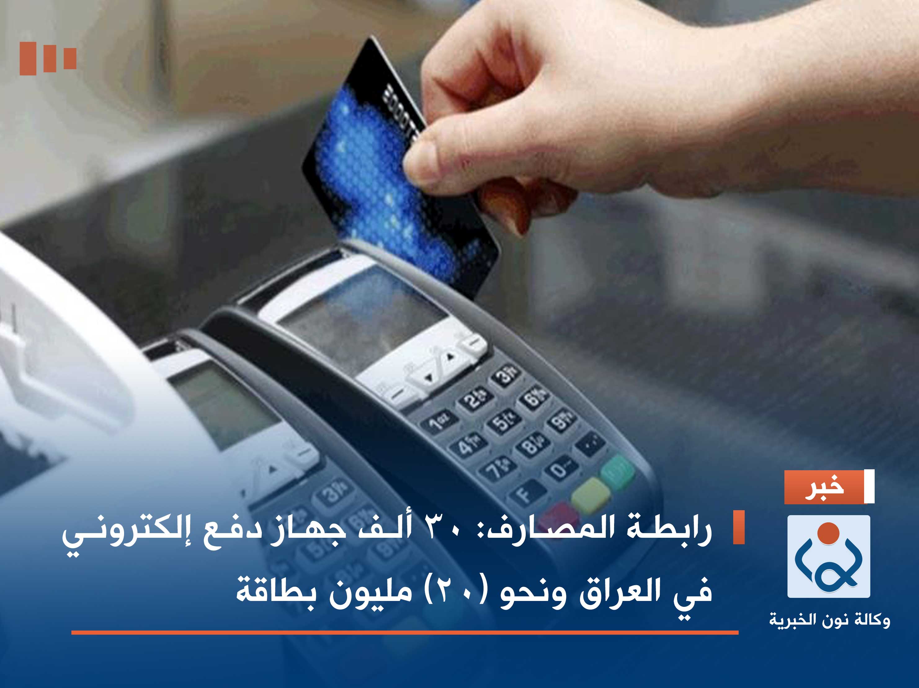 رابطة المصارف: 30 ألف جهاز دفع إلكتروني في العراق ونحو (20) مليون بطاقة