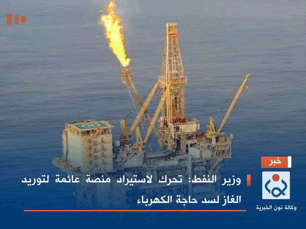 وزير النفط: تحرك لاستيراد منصة عائمة لتوريد الغاز لسد حاجة الكهرباء