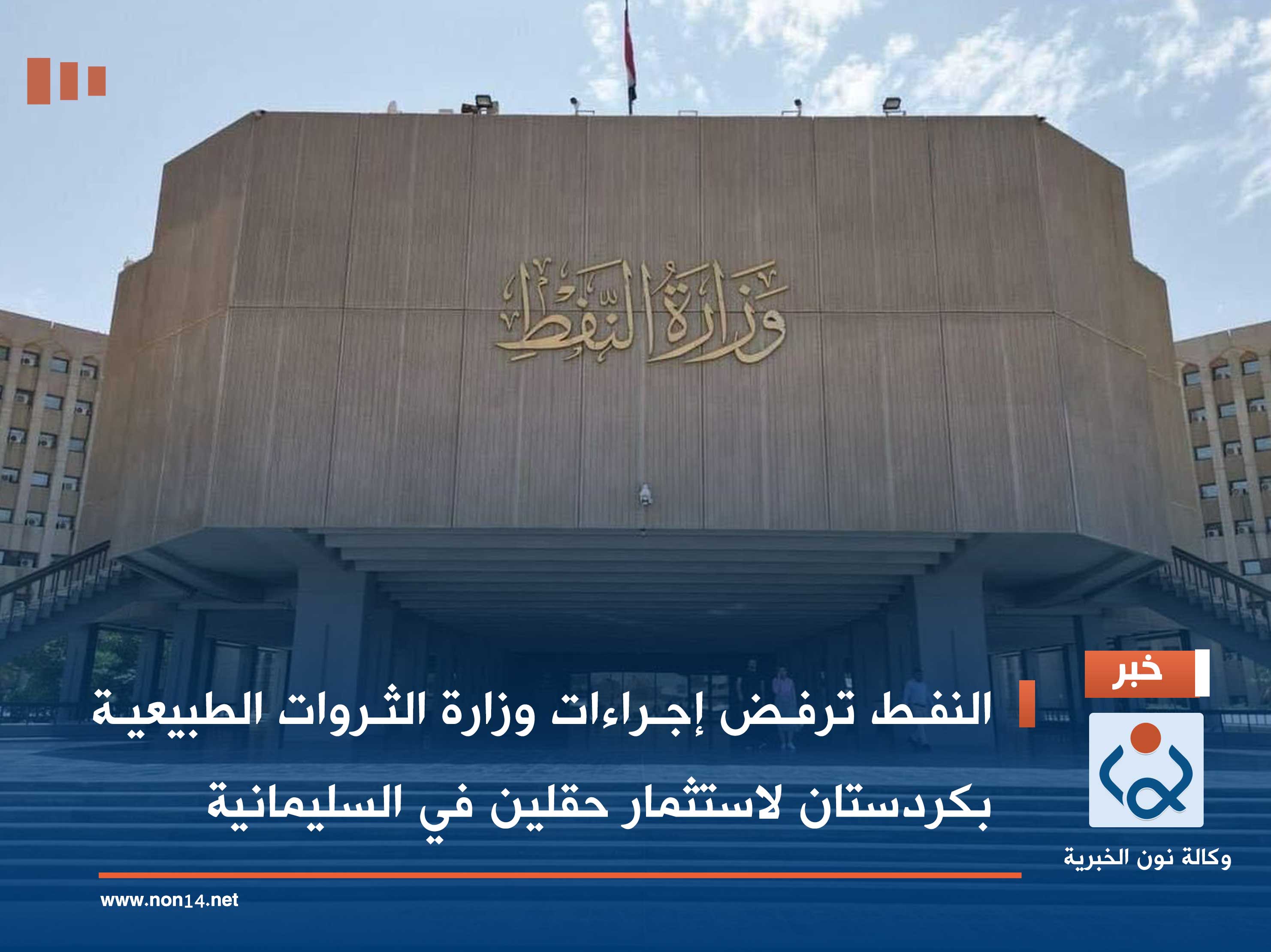 النفط ترفض إجراءات وزارة الثروات الطبيعية بكردستان لاستثمار حقلين في السليمانية