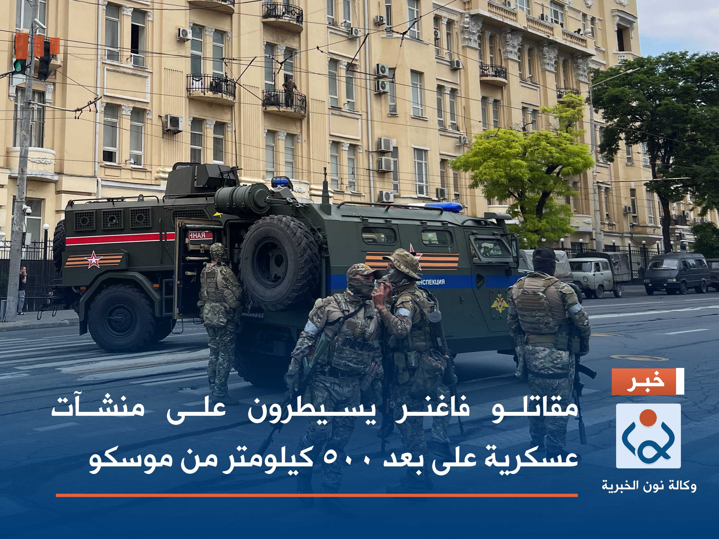 مقاتلو فاغنر يسيطرون على منشآت عسكرية على بعد 500 كيلومتر من موسكو