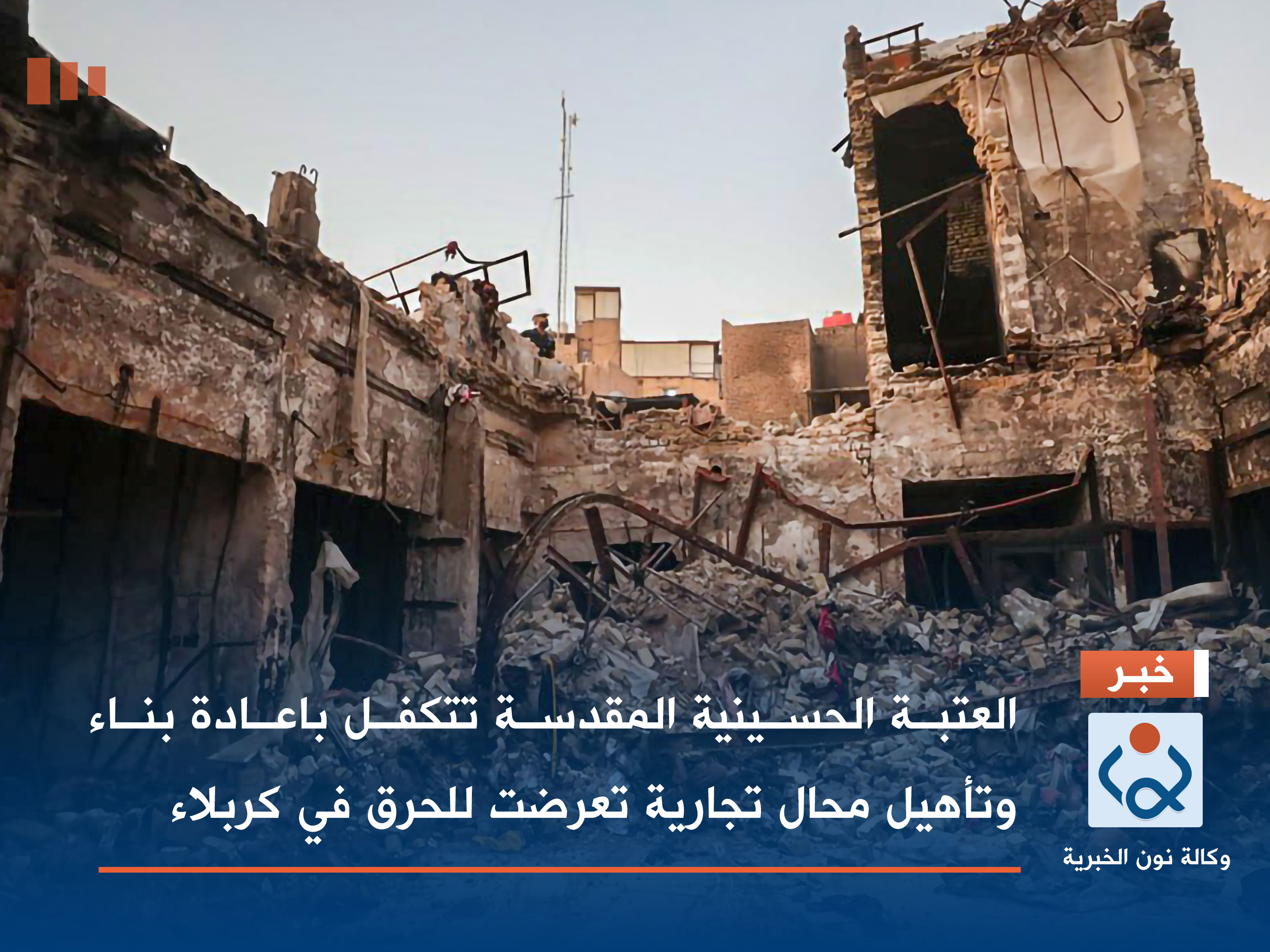 العتبة الحسينية المقدسة تتكفل باعادة بناء وتأهيل محال تجارية تعرضت للحرق في كربلاء