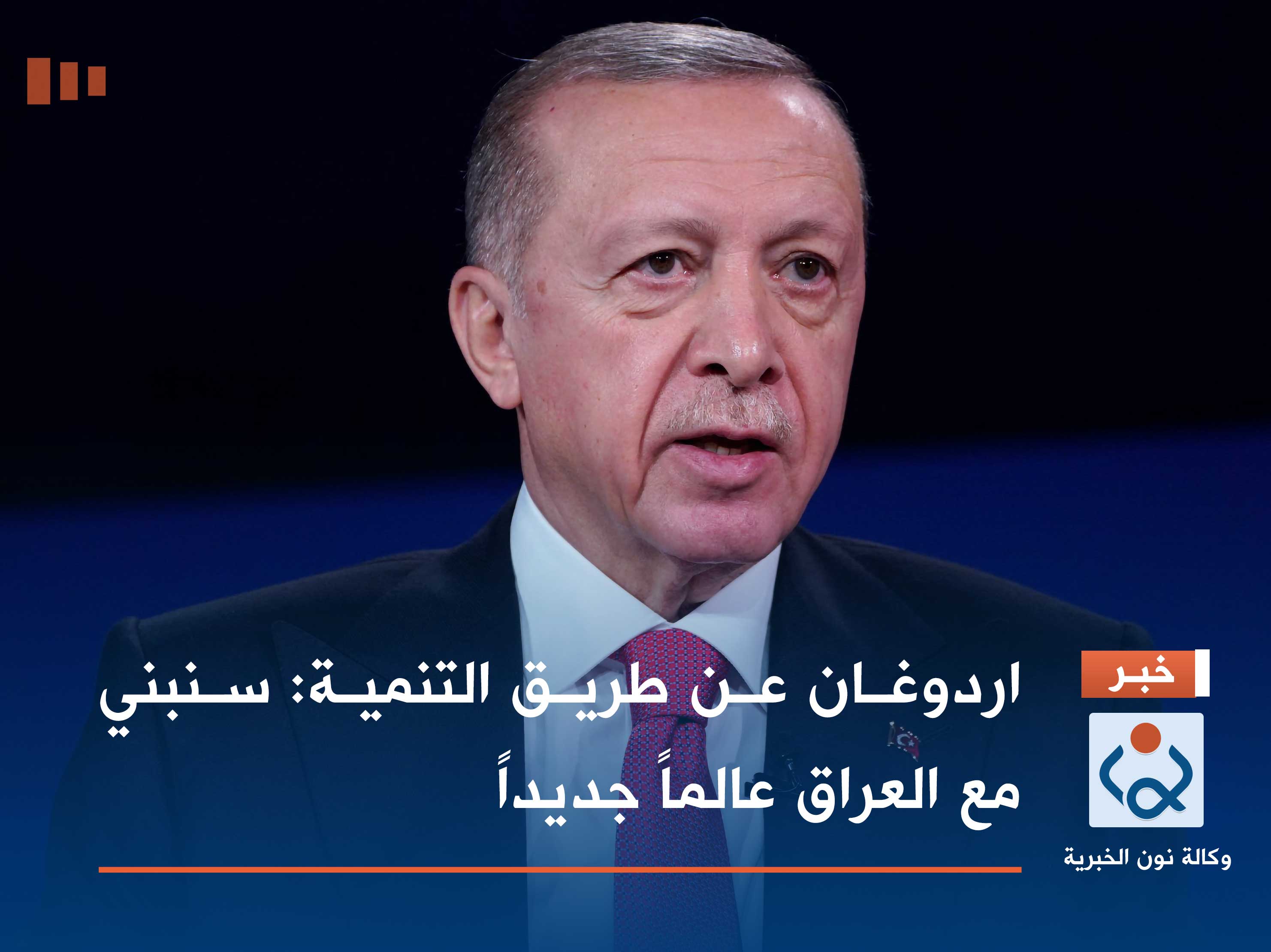 اردوغان عن طريق التنمية: سنبني مع العراق عالماً جديداً