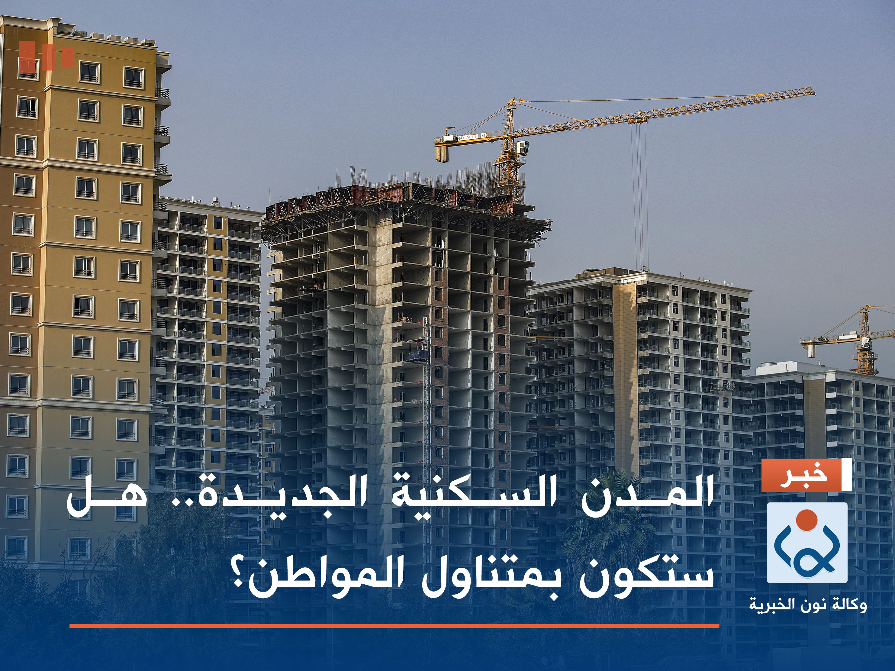 المدن السكنية الجديدة.. هل ستكون بمتناول المواطن؟