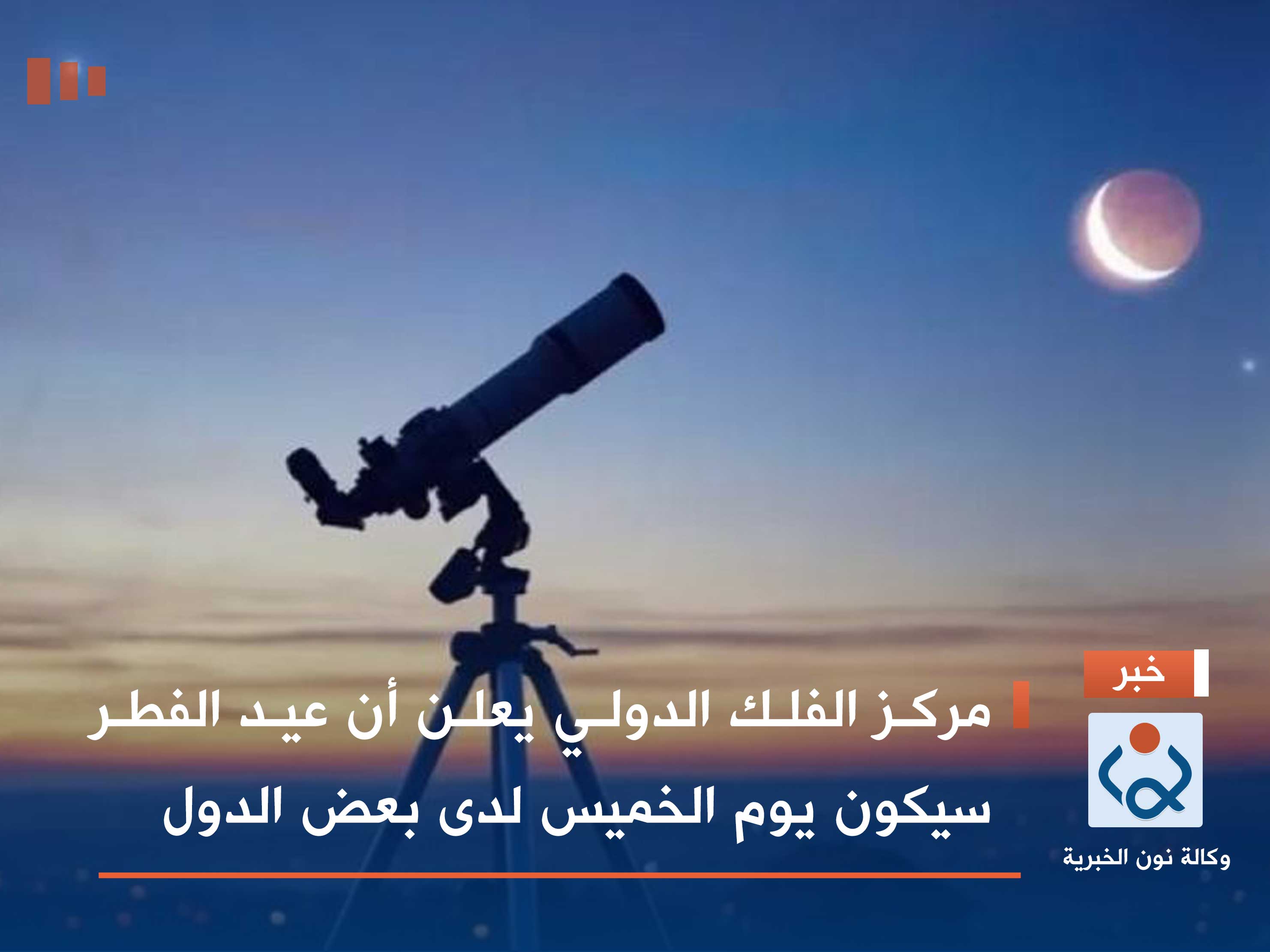 مركز الفلك الدولي يعلن أن عيد الفطر سيكون يوم الخميس لدى بعض الدول