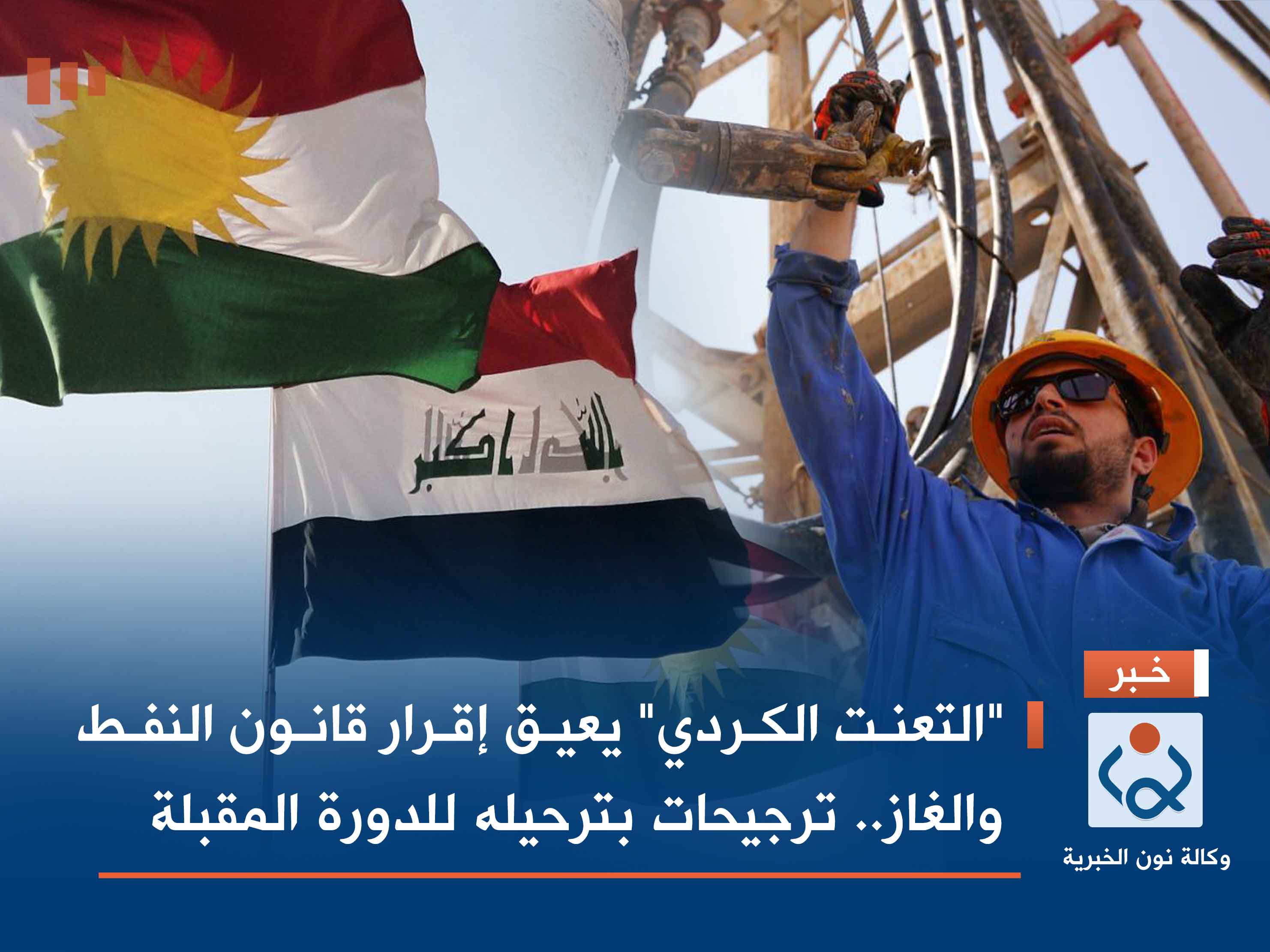 "التعنت الكردي" يعيق إقرار قانون النفط والغاز.. ترجيحات بترحيله للدورة المقبلة