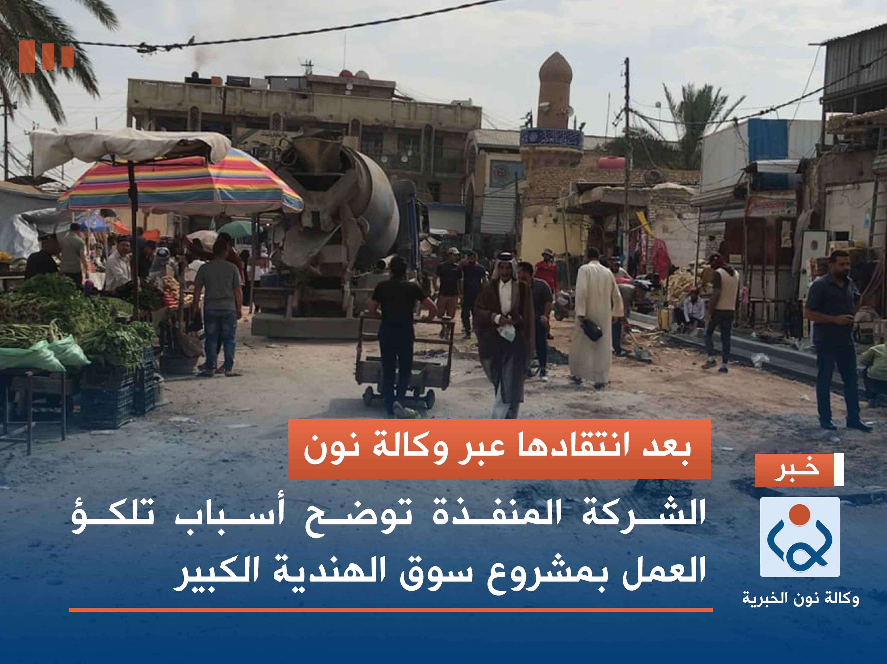 بعد انتقادها عبر وكالة نون.. الشركة المنفذة توضح أسباب تلكؤ العمل بمشروع سوق الهندية الكبير