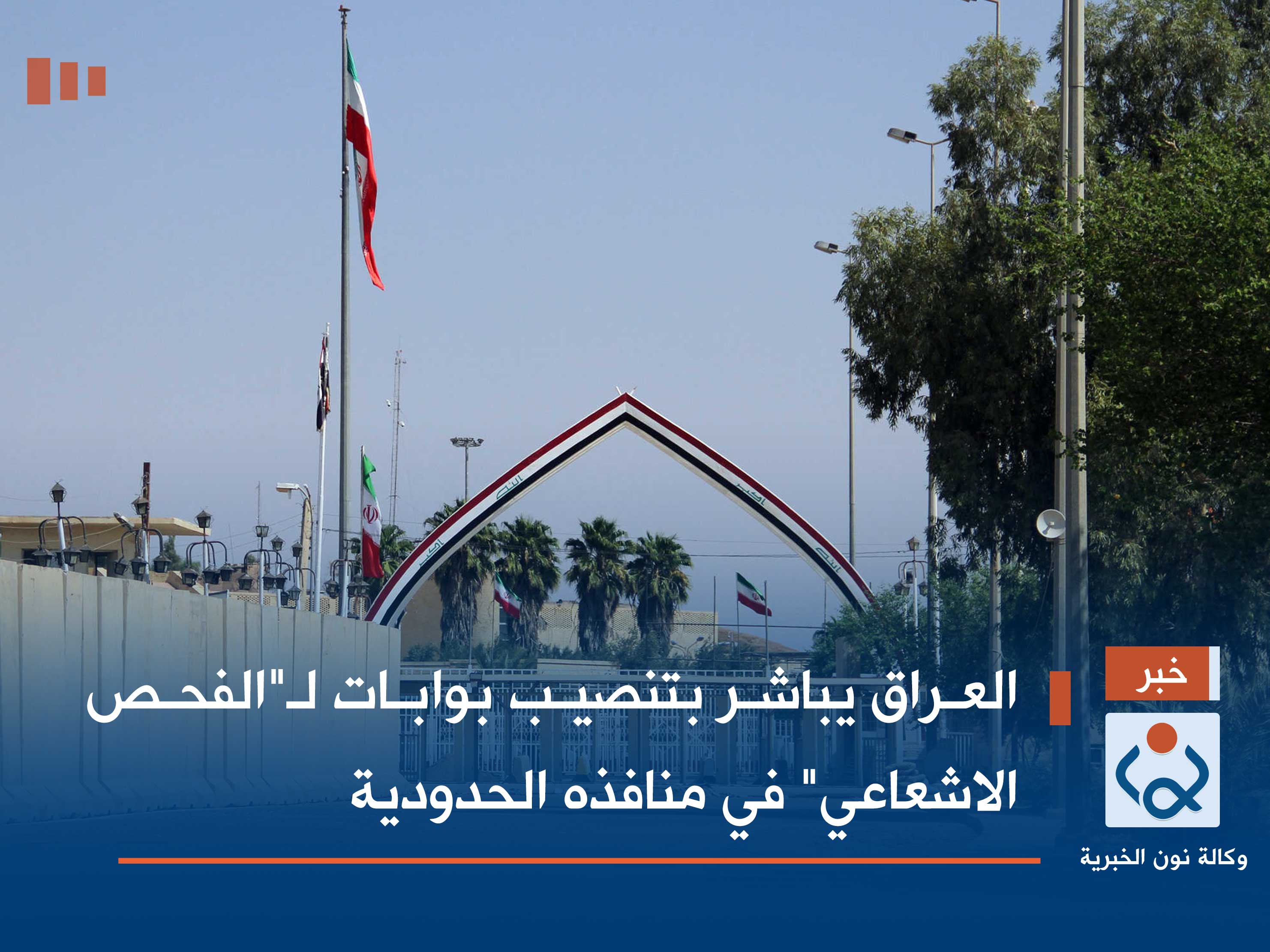 العراق يباشر بتنصيب بوابات لـ"الفحص الاشعاعي" في منافذه الحدودية