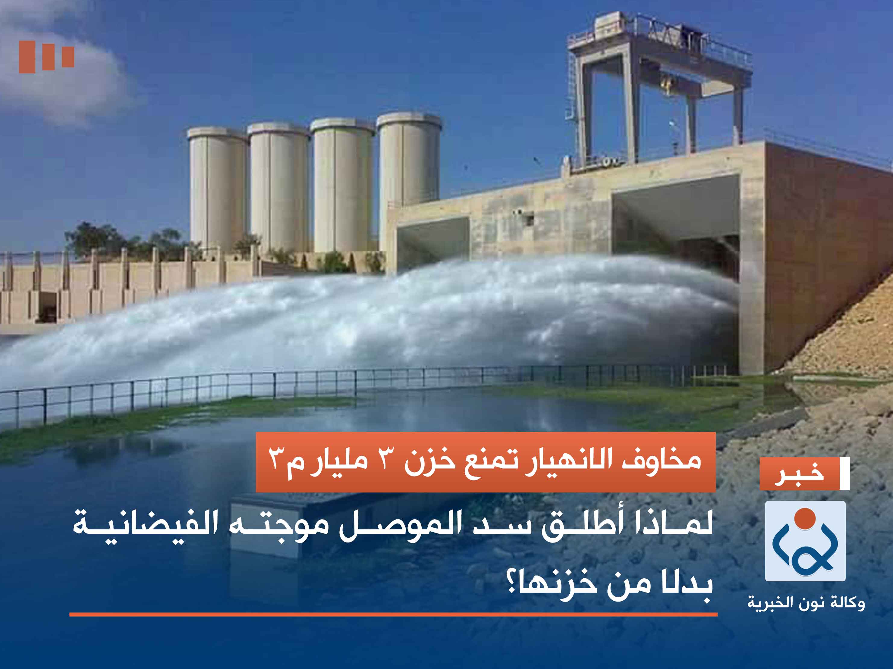 مخاوف الانهيار تمنع خزن 3 مليار م3.. لماذا أطلق سد الموصل موجته الفيضانية بدلا من خزنها؟