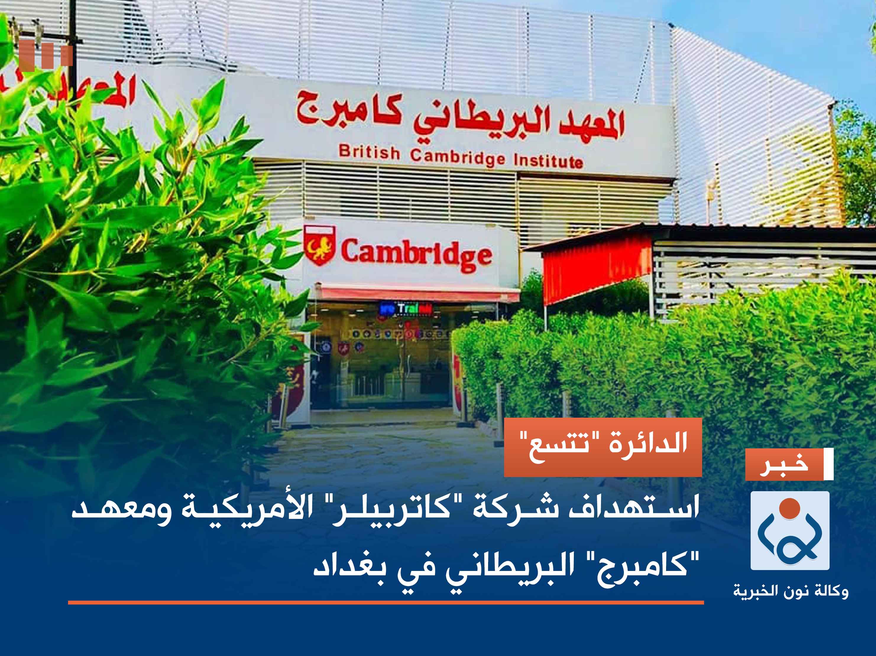 الدائرة "تتسع".. استهداف شركة "كاتربيلر" الأمريكية ومعهد "كامبرج" البريطاني في بغداد