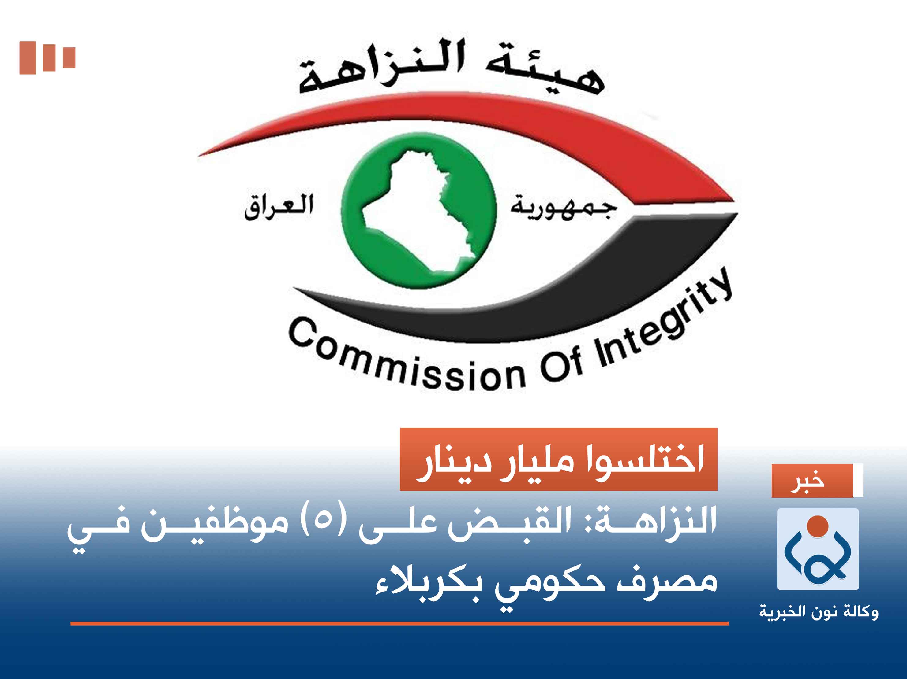 اختلسوا مليار دينار.. النزاهة: القبض على (٥) موظفين في مصرف حكومي بكربلاء