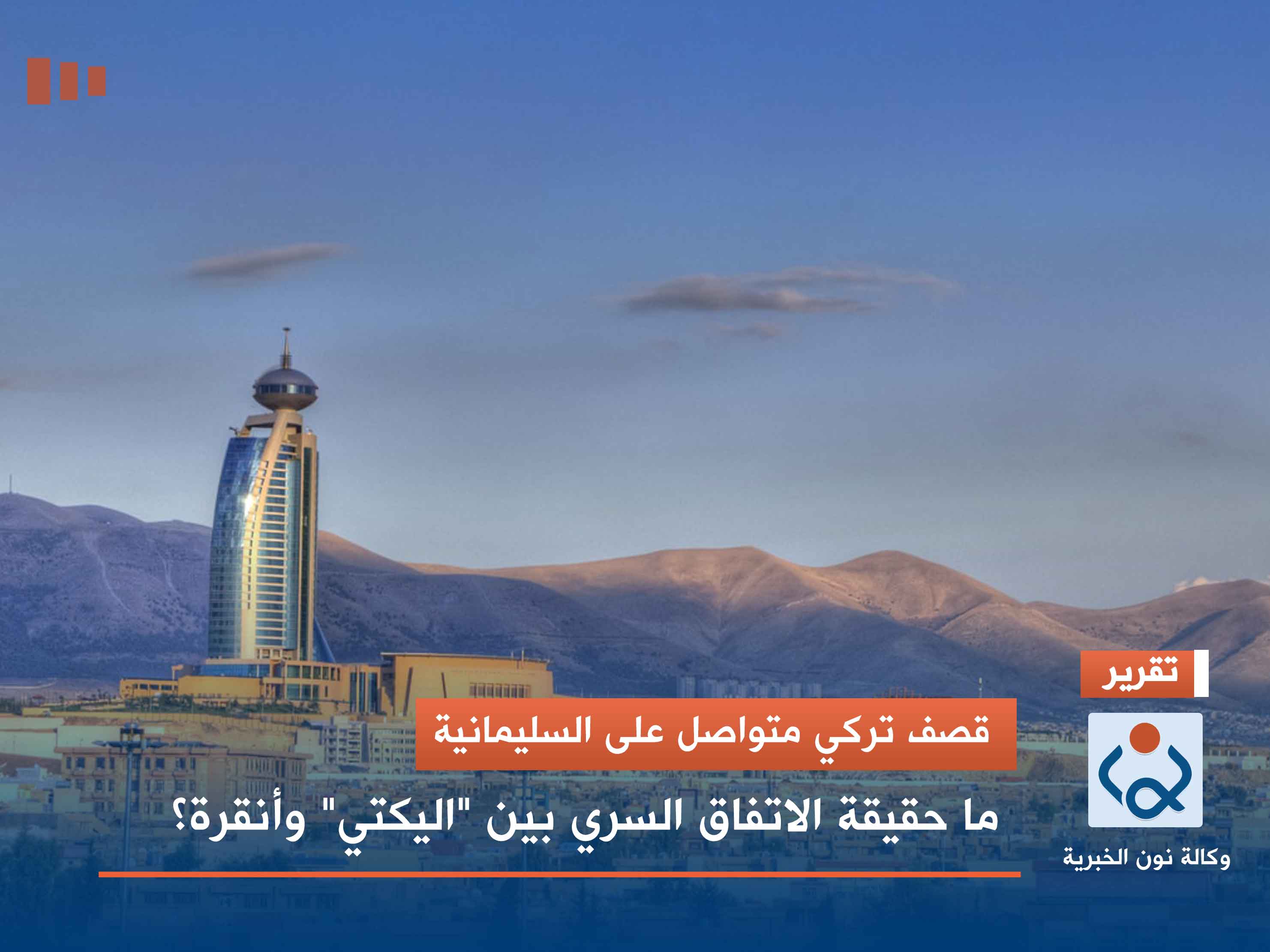 قصف تركي متواصل على السليمانية.. ما حقيقة الاتفاق السري بين "اليكتي" وأنقرة؟