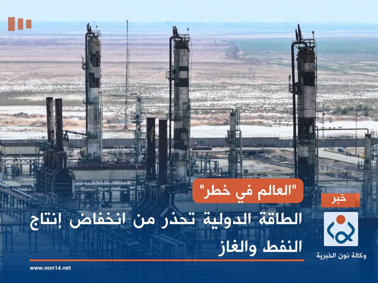 "العالم في خطر".. الطاقة الدولية تحذر من انخفاض إنتاج النفط والغاز